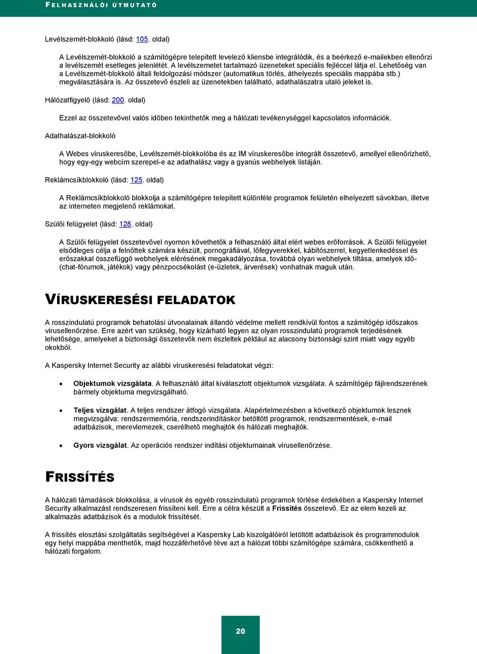 A levélszemetet tartalmazó üzeneteket speciális fejléccel látja el. Lehetőség van a Levélszemét-blokkoló általi feldolgozási módszer (automatikus törlés, áthelyezés speciális mappába stb.