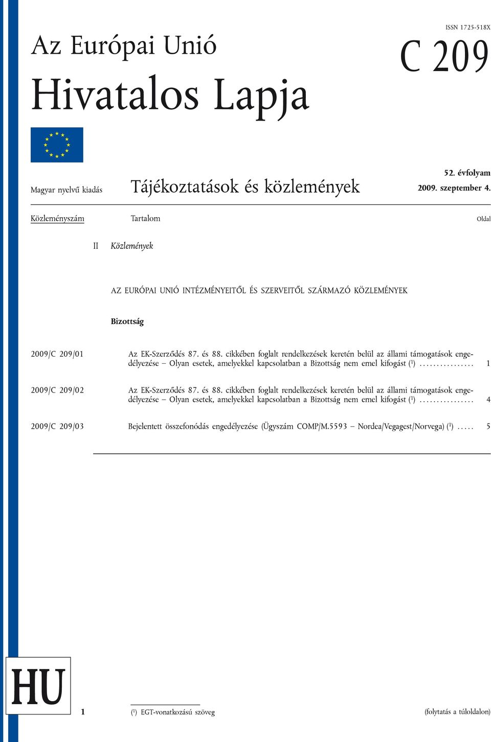 cikkében foglalt rendelkezések keretén belül az állami támogatások engedélyezése Olyan esetek, amelyekkel kapcsolatban a Bizottság nem emel kifogást ( 1 )................ 1 2009/C 209/02 Az EK-Szerződés 87.