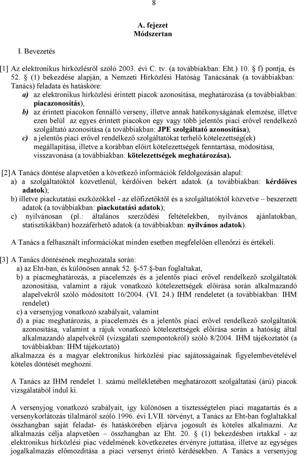 továbbiakban: piacazonosítás), b) az érintett piacokon fennálló verseny, illetve annak hatékonyságának elemzése, illetve ezen belül az egyes érintett piacokon egy vagy több jelentős piaci erővel