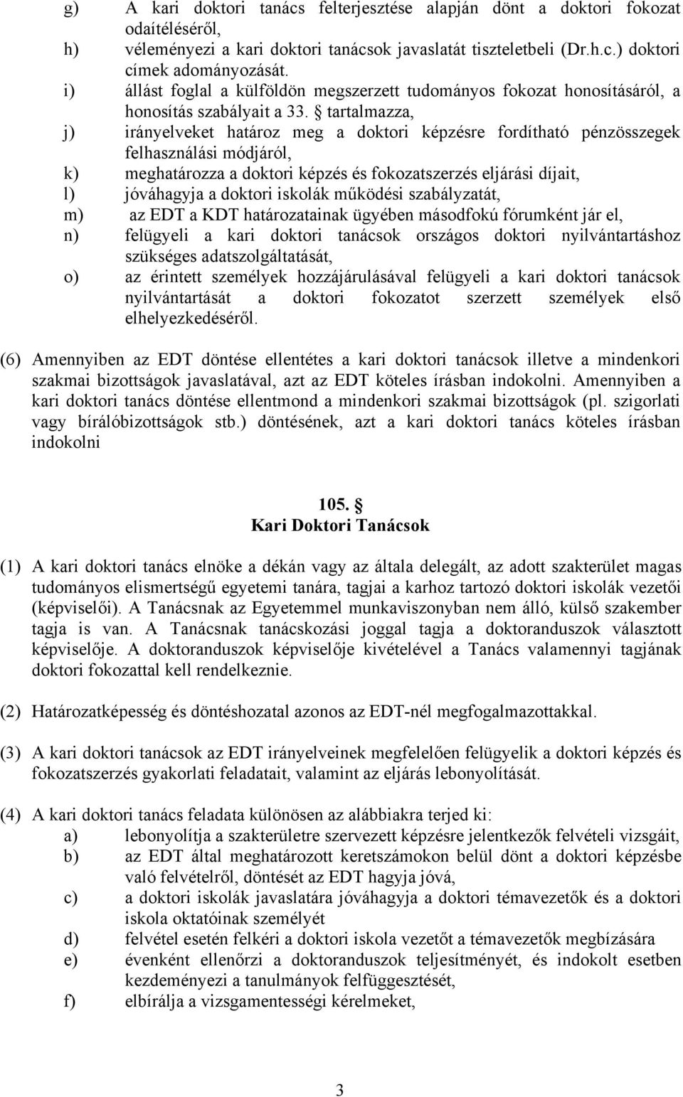 tartalmazza, j) irányelveket határoz meg a doktori képzésre fordítható pénzösszegek felhasználási módjáról, k) meghatározza a doktori képzés és fokozatszerzés eljárási díjait, l) jóváhagyja a doktori