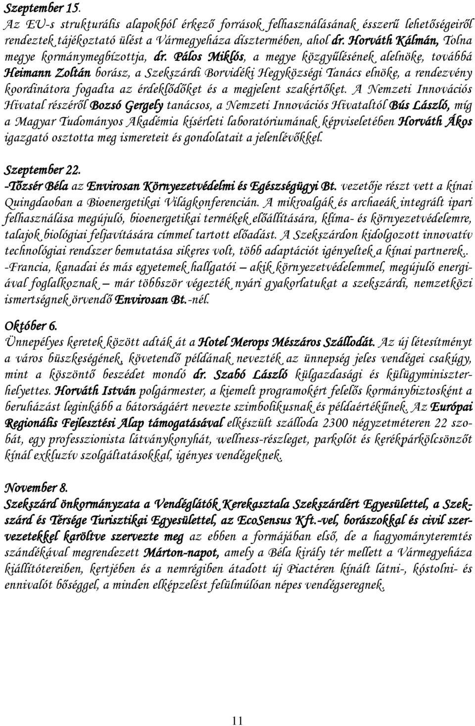 Pálos Miklós, a megye közgyűlésének alelnöke, továbbá Heimann Zoltán borász, a Szekszárdi Borvidéki Hegyközségi Tanács elnöke, a rendezvény koordinátora fogadta az érdeklődőket és a megjelent