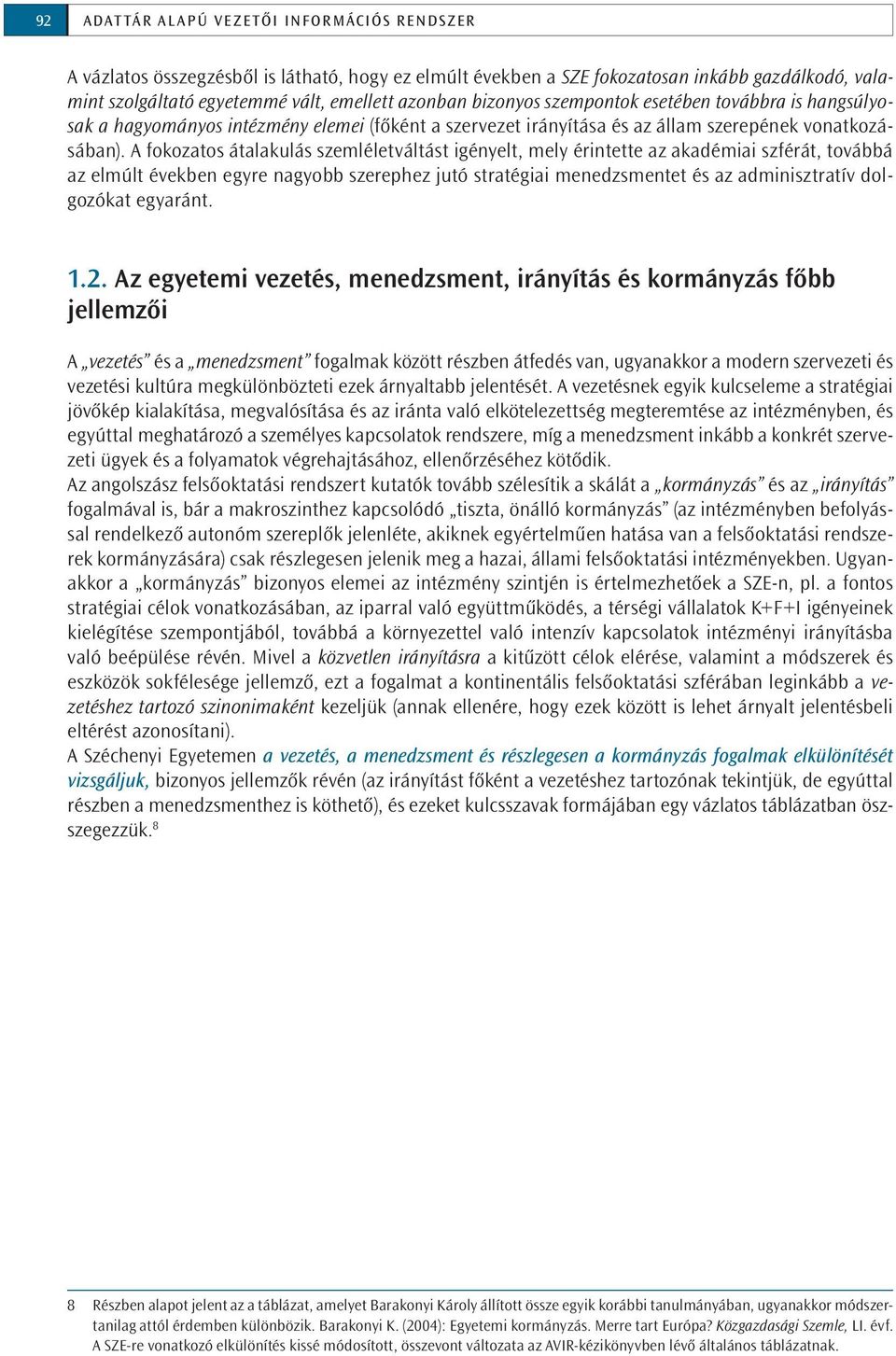 A fokozatos átalakulás szemléletváltást igényelt, mely érintette az akadémiai szférát, továbbá az elmúlt években egyre nagyobb szerephez jutó stratégiai menedzsmentet és az adminisztratív dolgozókat