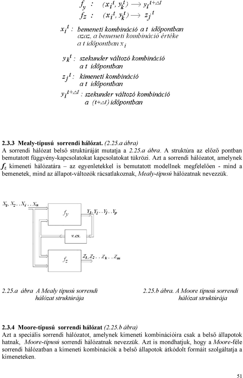 nevezzük. 2.25.a ábra A Mealy típusú sorrendi hálózat struktúrája 2.25.b ábra. A Moore típusú sorrendi hálózat struktúrája 2.3.4 Moore-típusú sorrendi hálózat (2.25.b ábra) Azt a speciális sorrendi hálózatot, amelynek kimeneti kombinációira csak a belső állapotok hatnak, Moore-típusú sorrendi hálózatnak nevezzük.