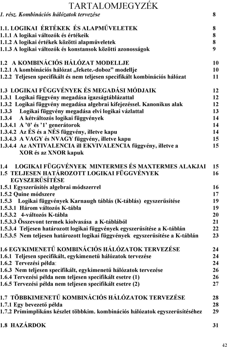 3 LOGIKAI FÜGGVÉNYEK ÉS MEGADÁSI MÓDJAIK 12 1.3.1 Logikai függvény megadása igazságtáblázattal 12 1.3.2 Logikai függvény megadása algebrai kifejezéssel. Kanonikus alak 12 1.3.3 Logikai függvény megadása elvi logikai vázlattal 13 1.