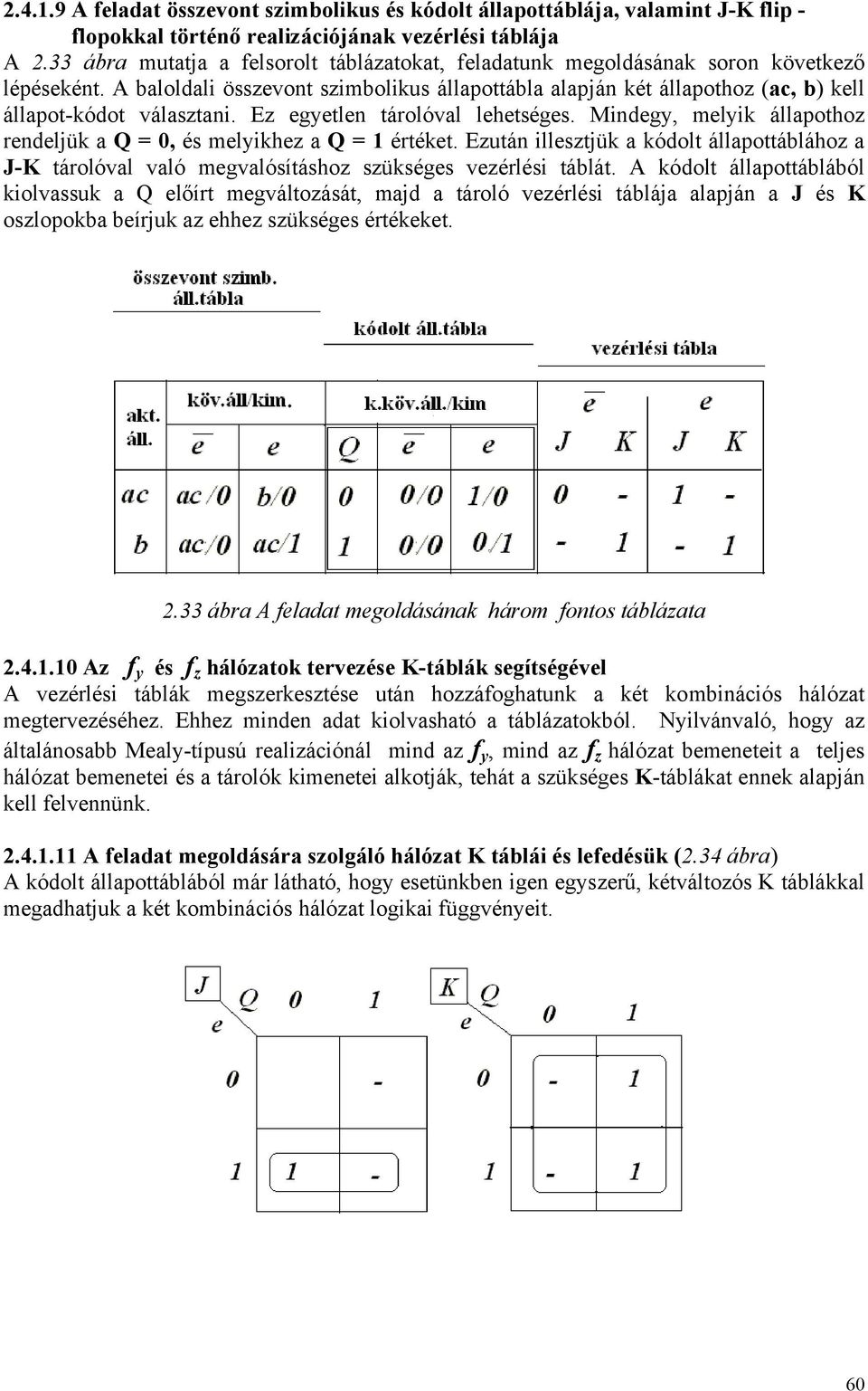 A baloldali összevont szimbolikus állapottábla alapján két állapothoz (ac, b) kell állapot-kódot választani. Ez egyetlen tárolóval lehetséges.