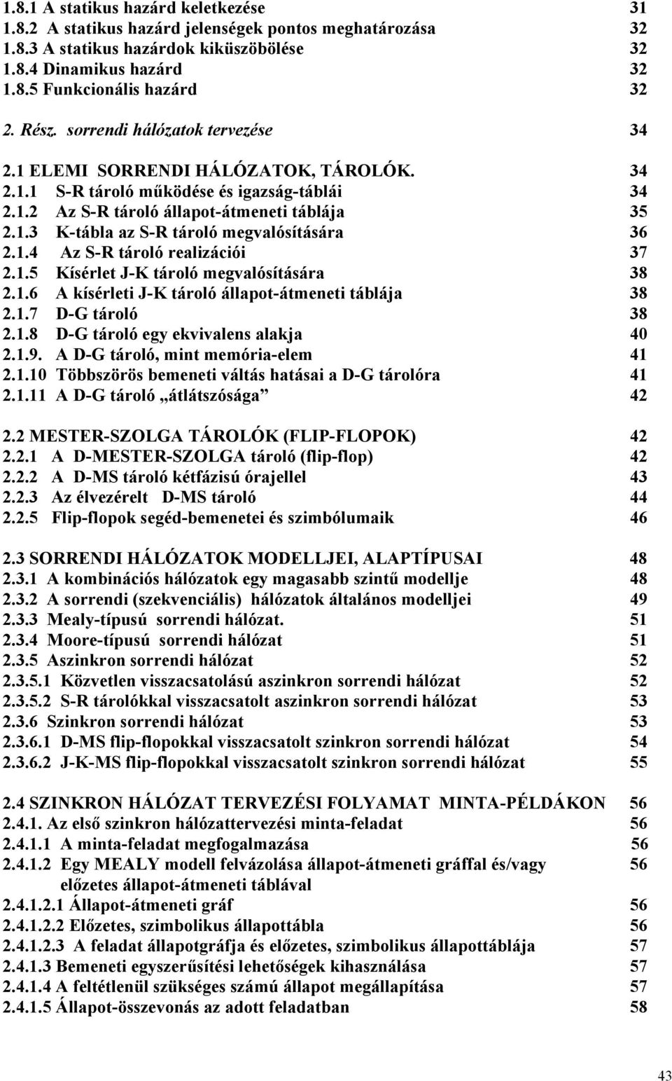 1.4 Az S-R tároló realizációi 37 2.1.5 Kísérlet J-K tároló megvalósítására 38 2.1.6 A kísérleti J-K tároló állapot-átmeneti táblája 38 2.1.7 D-G tároló 38 2.1.8 D-G tároló egy ekvivalens alakja 40 2.