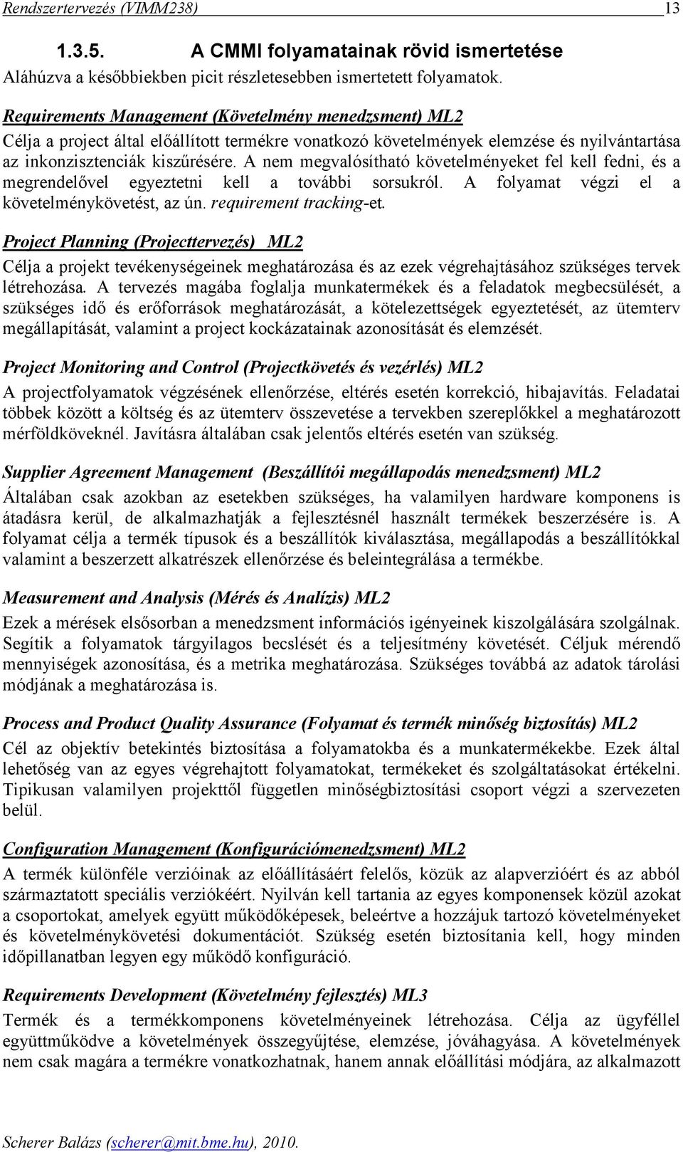 A nem megvlósíthtó követelményeket fel kell fedni, és megrendelıvel egyeztetni kell további sorsukról. A folymt végzi el követelménykövetést, z ún. requirement trcking-et.