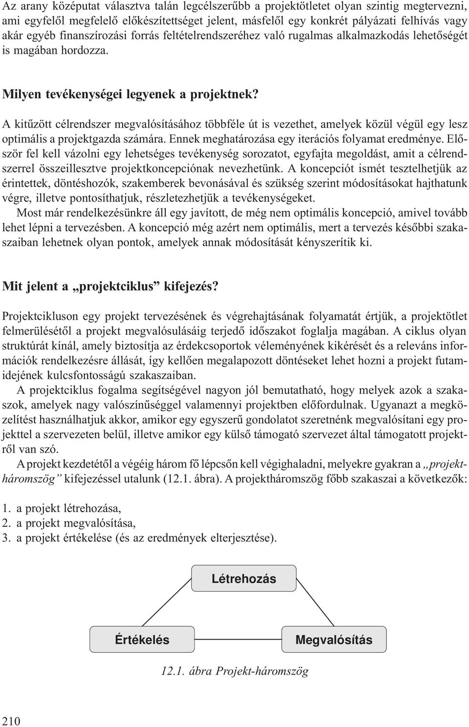 A kitûzött célrendszer megvalósításához többféle út is vezethet, amelyek közül végül egy lesz optimális a projektgazda számára. Ennek meghatározása egy iterációs folyamat eredménye.