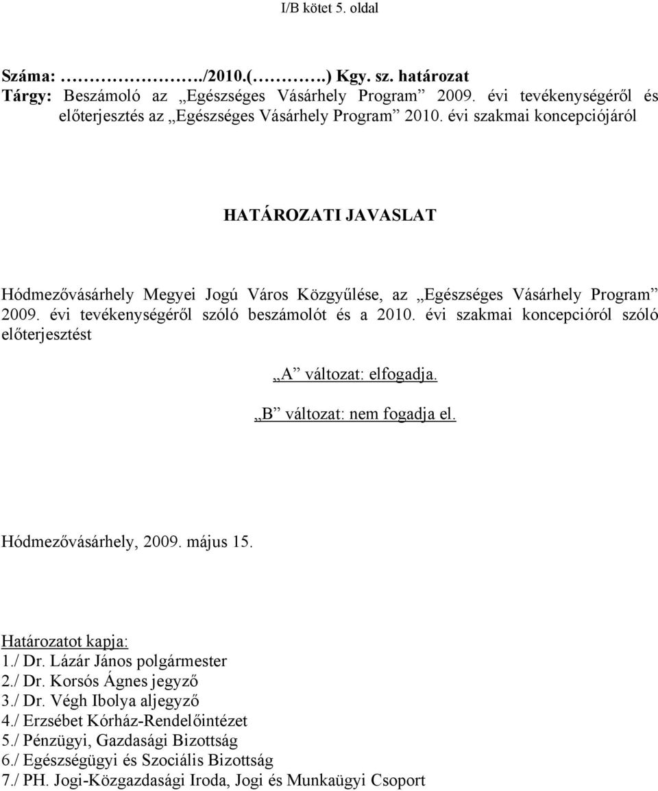 évi szakmai koncepcióról szóló előterjesztést A változat: elfogadja. B változat: nem fogadja el. Hódmezővásárhely, 2009. május 15. Határozatot kapja: 1./ Dr. Lázár János polgármester 2./ Dr. Korsós Ágnes jegyző 3.