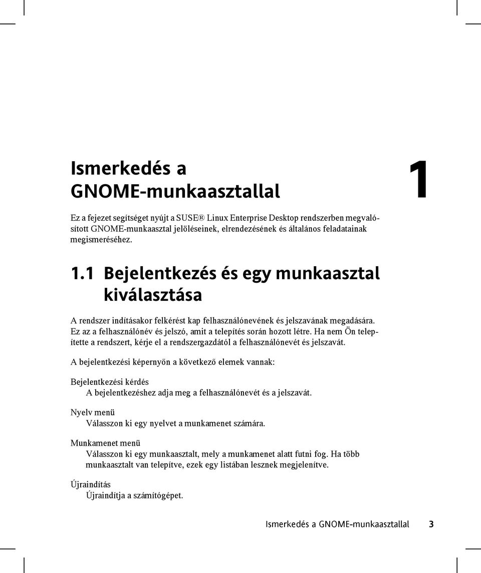 Ez az a felhasználónév és jelszó, amit a telepítés során hozott létre. Ha nem Ön telepítette a rendszert, kérje el a rendszergazdától a felhasználónevét és jelszavát.