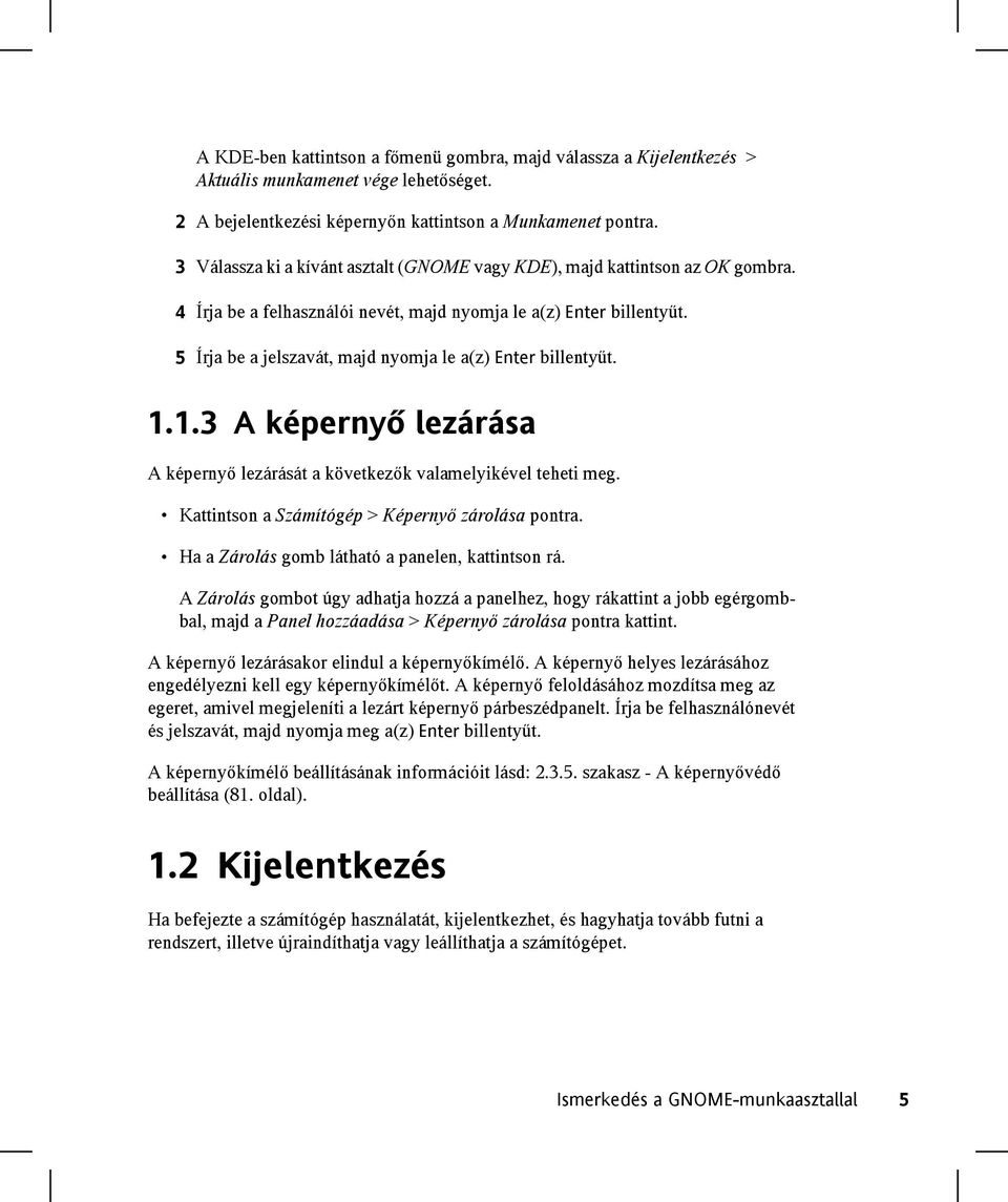 5 Írja be a jelszavát, majd nyomja le a(z) Enter billentyűt. 1.1.3 A képernyő lezárása A képernyő lezárását a következők valamelyikével teheti meg. Kattintson a Számítógép > Képernyő zárolása pontra.