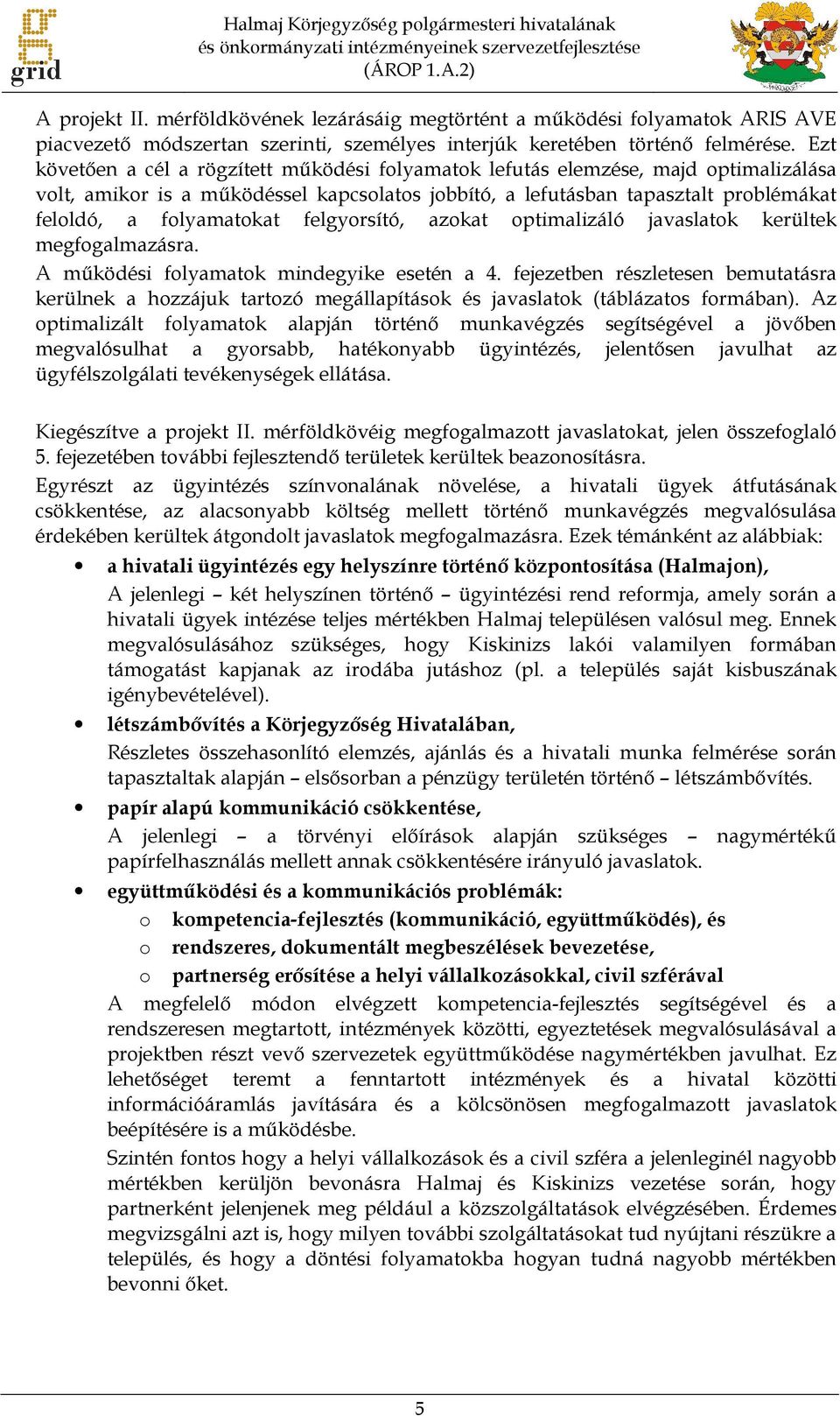 Ezt követően a cél a rögzített működési folyamatok lefutás elemzése, majd optimalizálása volt, amikor is a működéssel kapcsolatos jobbító, a lefutásban tapasztalt problémákat feloldó, a folyamatokat