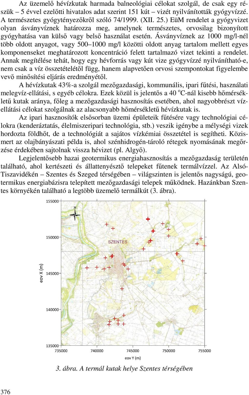 ) EüM rendelet a gyógyvizet olyan ásványvíznek határozza meg, amelynek természetes, orvosilag bizonyított gyógyhatása van külsı vagy belsı használat esetén.