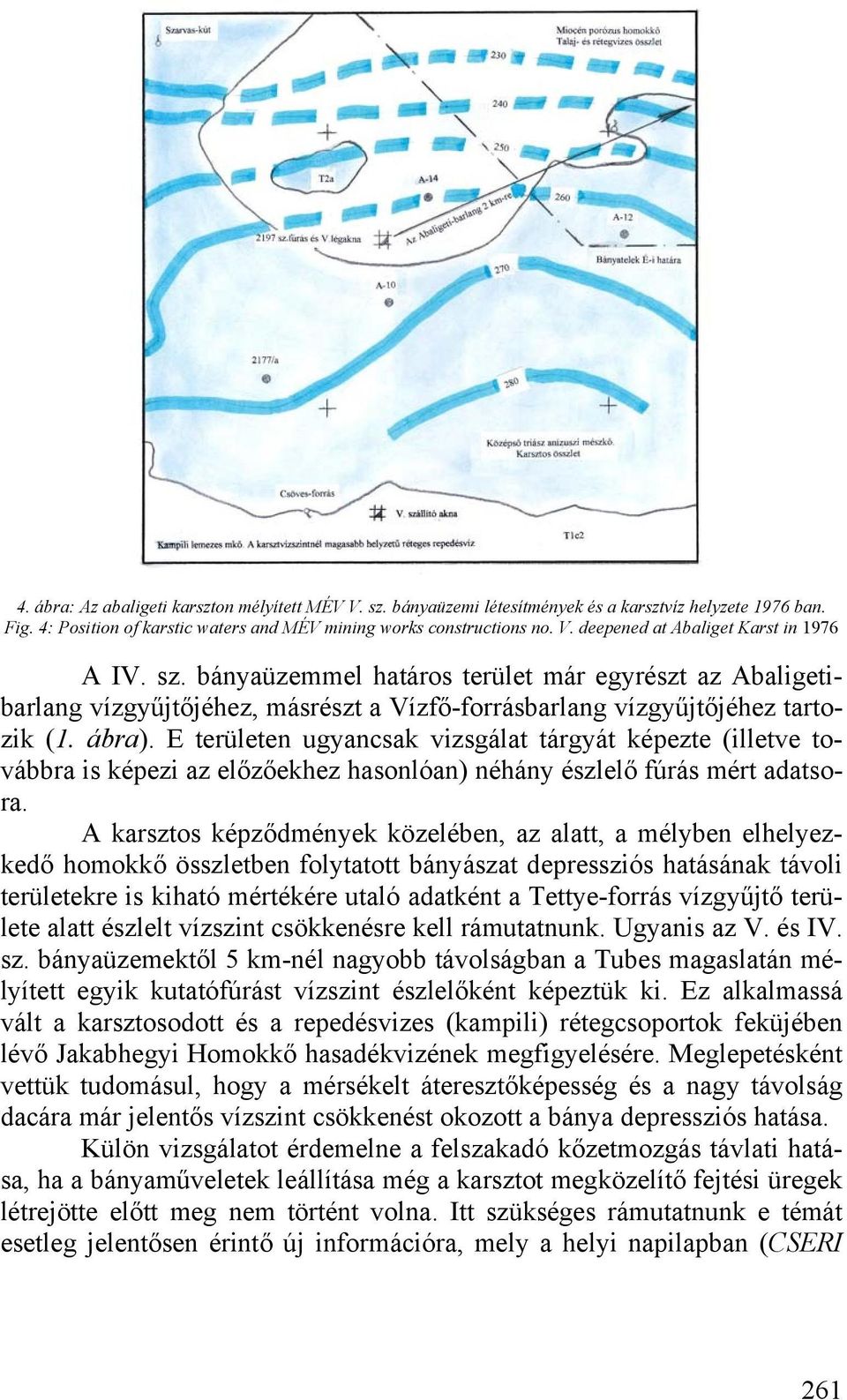 E területen ugyancsak vizsgálat tárgyát képezte (illetve továbbra is képezi az előzőekhez hasonlóan) néhány észlelő fúrás mért adatsora.