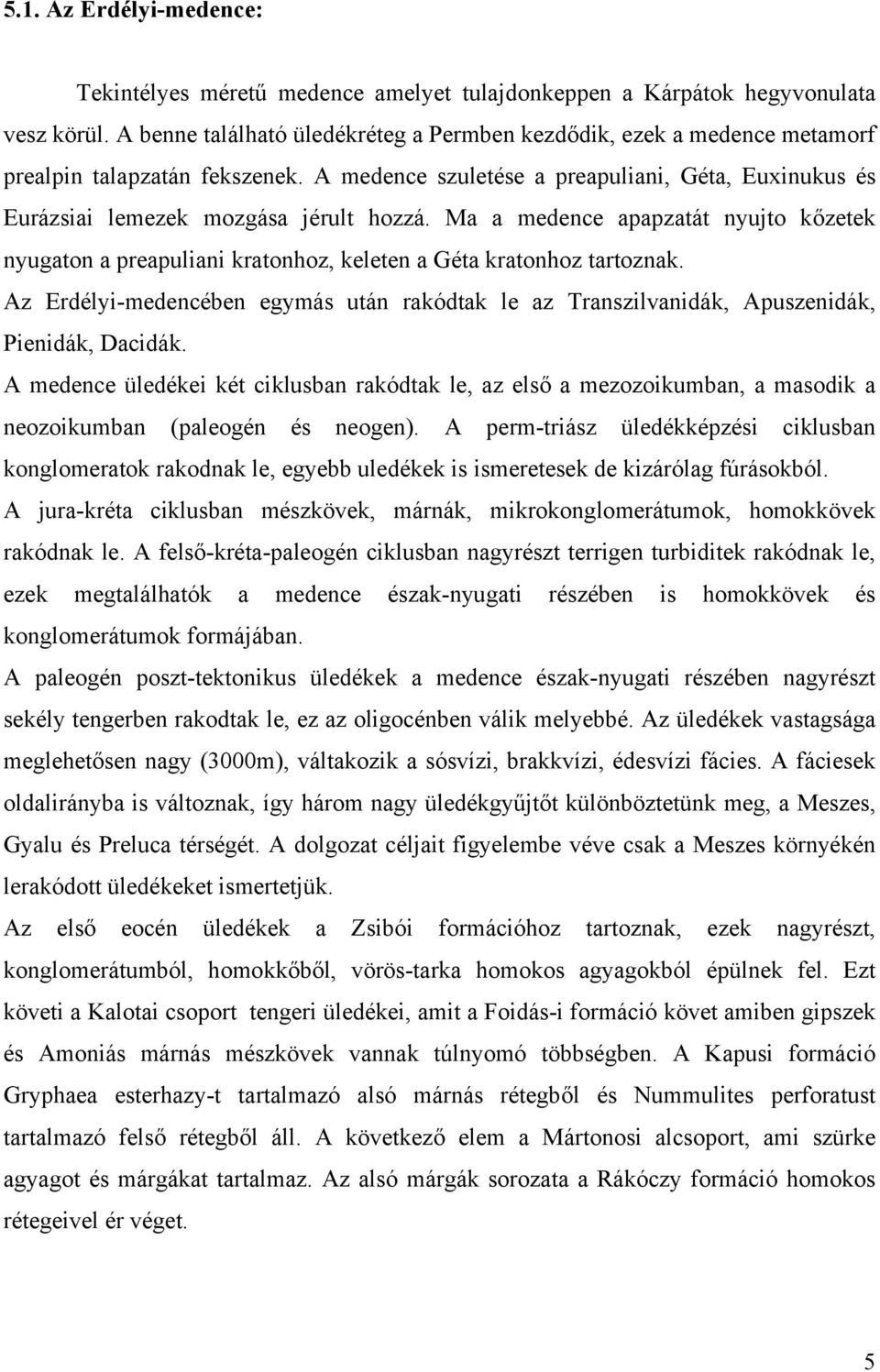 Ma a medence apapzatát nyujto kőzetek nyugaton a preapuliani kratonhoz, keleten a Géta kratonhoz tartoznak.