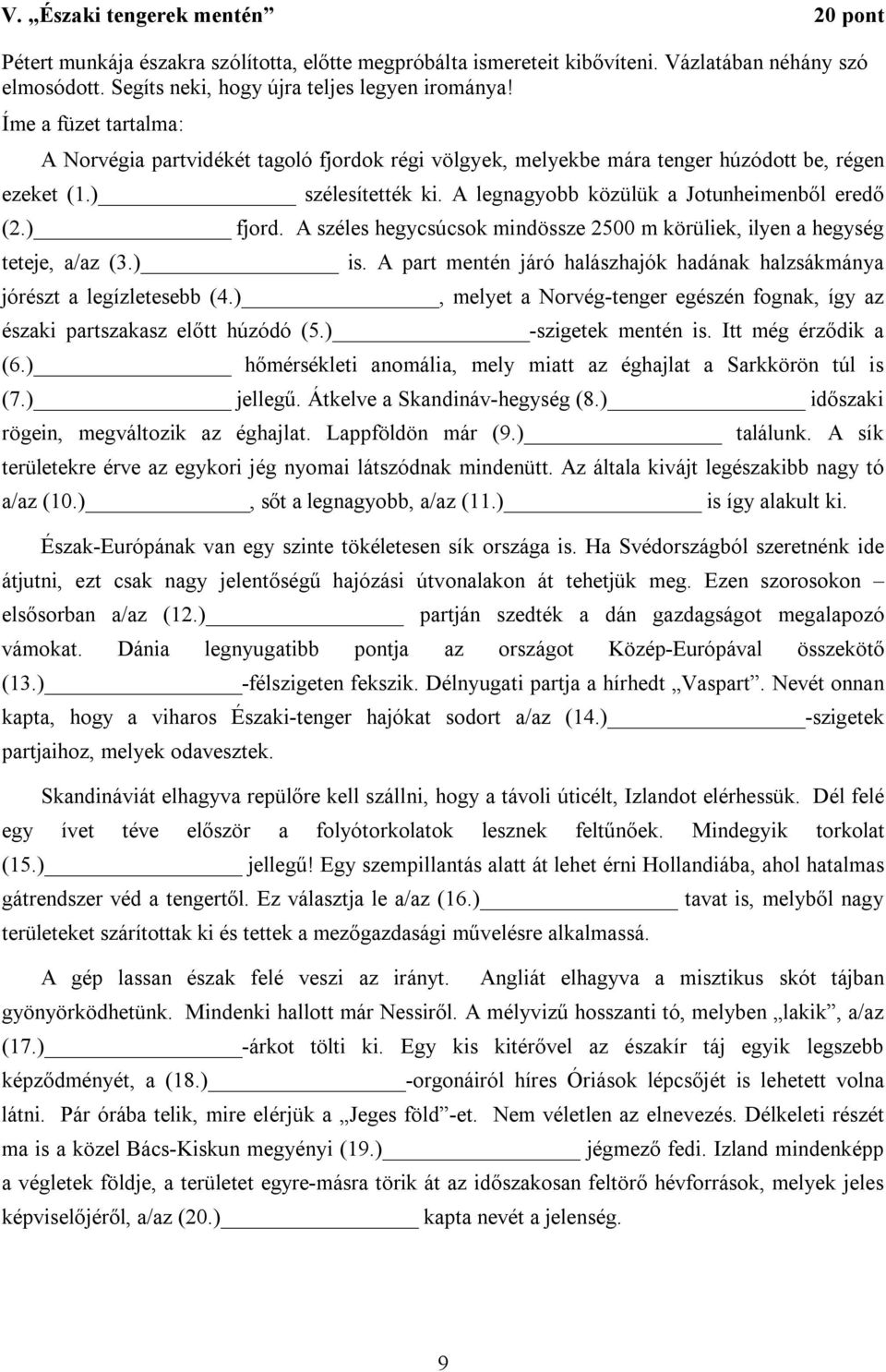 A széles hegycsúcsok mindössze 2500 m körüliek, ilyen a hegység teteje, a/az (3.) is. A part mentén járó halászhajók hadának halzsákmánya jórészt a legízletesebb (4.