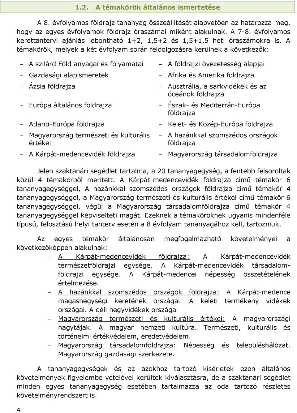 A témakörök, melyek a két évfolyam során feldolgozásra kerülnek a következők: A szilárd Föld anyagai és folyamatai Gazdasági alapismeretek Ázsia földrajza Európa általános földrajza Atlanti-Európa