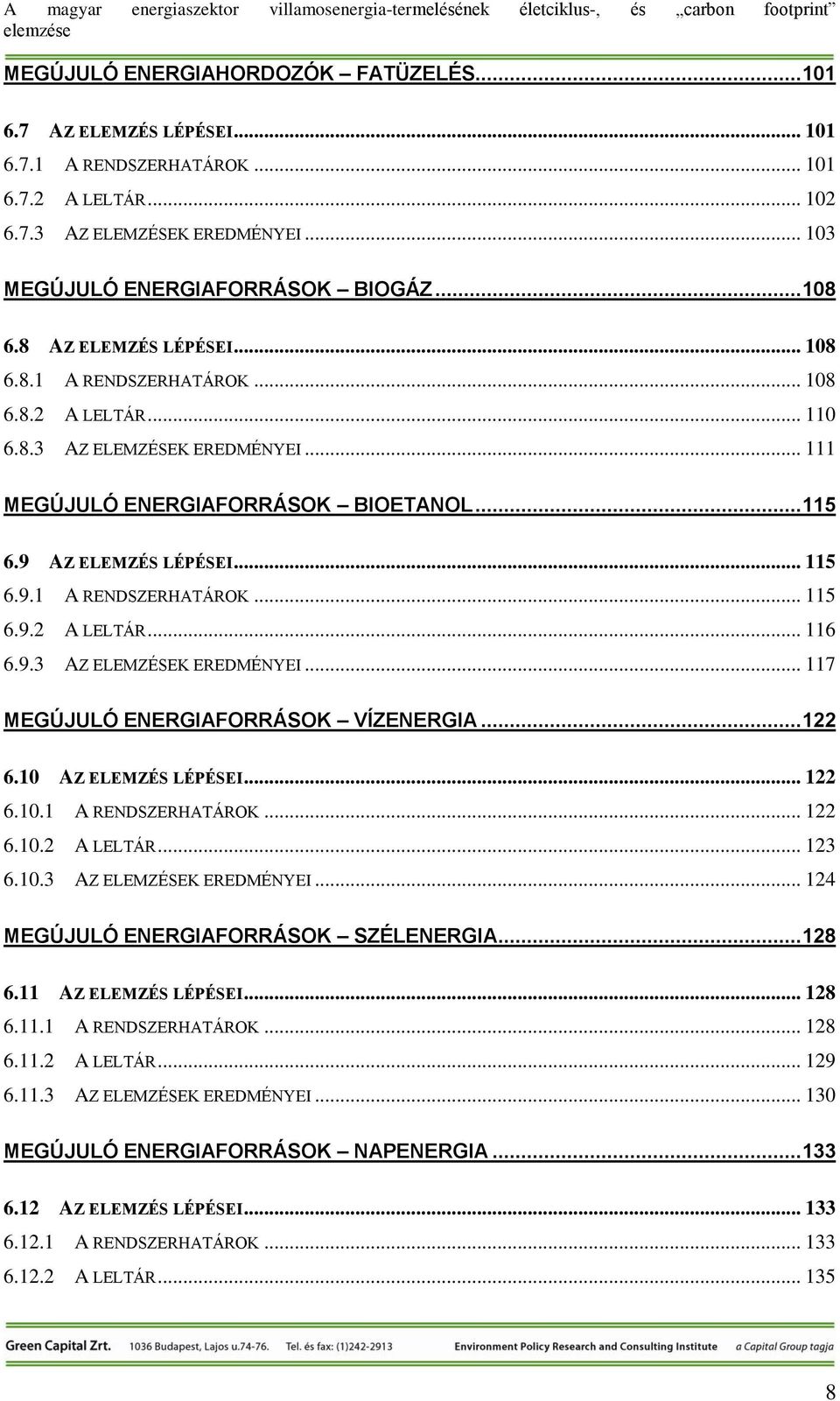 9.3 AZ ELEMZÉSEK EREDMÉNYEI... 117 MEGÚJULÓ ENERGIAFORRÁSOK VÍZENERGIA... 122 6.10 AZ ELEMZÉS LÉPÉSEI... 122 6.10.1 A RENDSZERHATÁROK... 122 6.10.2 A LELTÁR... 123 6.10.3 AZ ELEMZÉSEK EREDMÉNYEI... 124 MEGÚJULÓ ENERGIAFORRÁSOK SZÉLENERGIA.