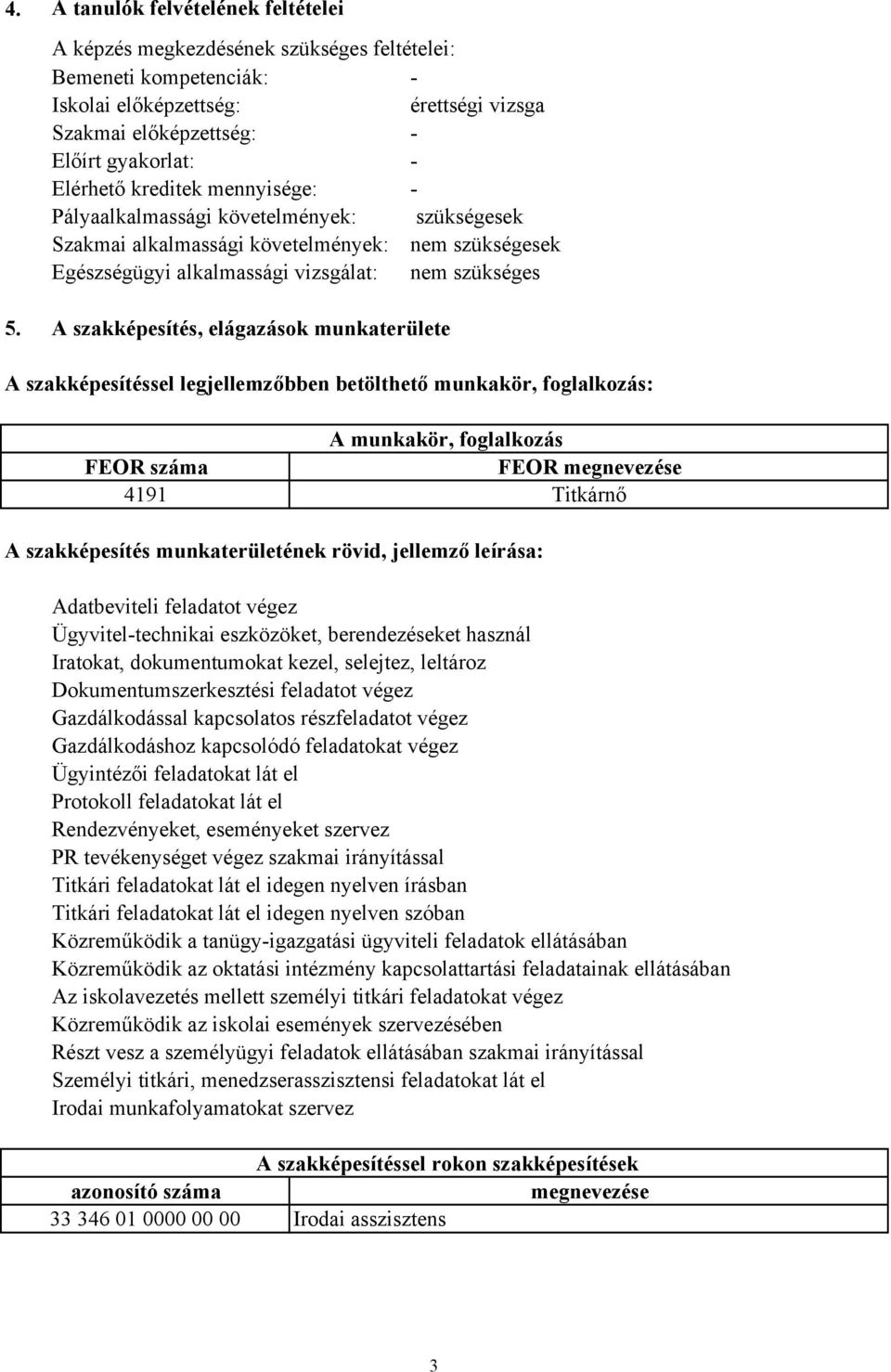 A szakképesítés, elágazások munkaterülete A szakképesítéssel legjellemzőbben betölthető munkakör, foglalkozás: A munkakör, foglalkozás FEOR száma FEOR megnevezése 4191 Titkárnő A szakképesítés