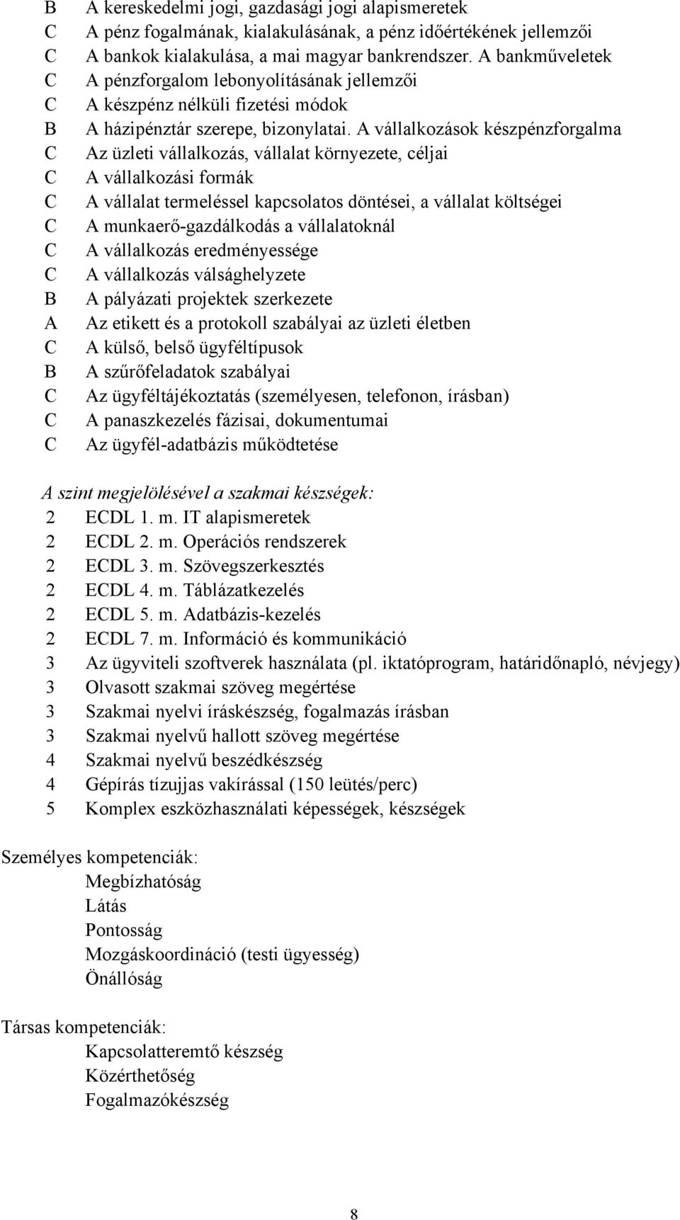 A vállalkozások készpénzforgalma Az üzleti vállalkozás, vállalat környezete, céljai A vállalkozási formák A vállalat termeléssel kapcsolatos döntései, a vállalat költségei A munkaerőgazdálkodás a