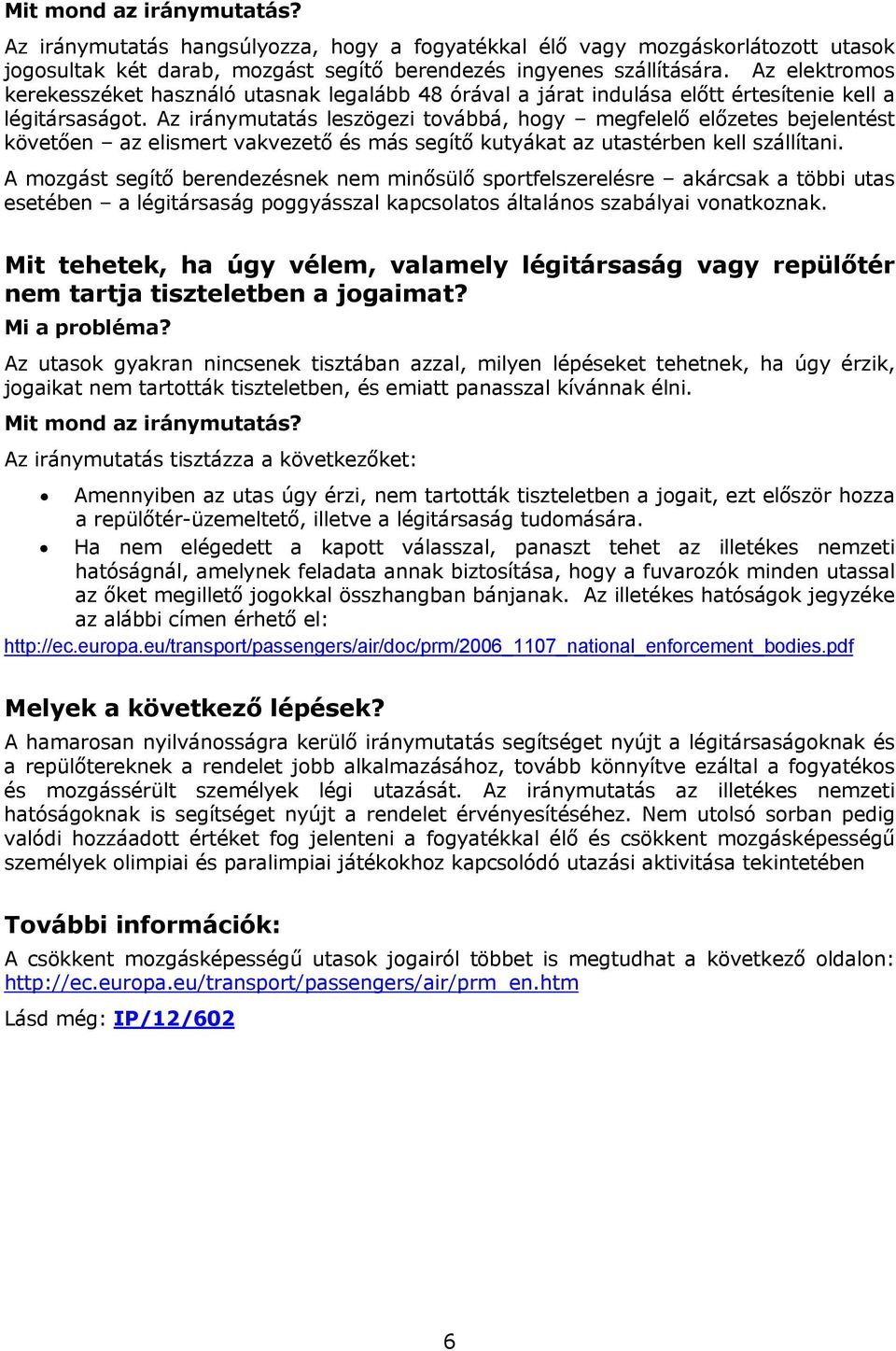 Az iránymutatás leszögezi továbbá, hogy megfelelő előzetes bejelentést követően az elismert vakvezető és más segítő kutyákat az utastérben kell szállítani.