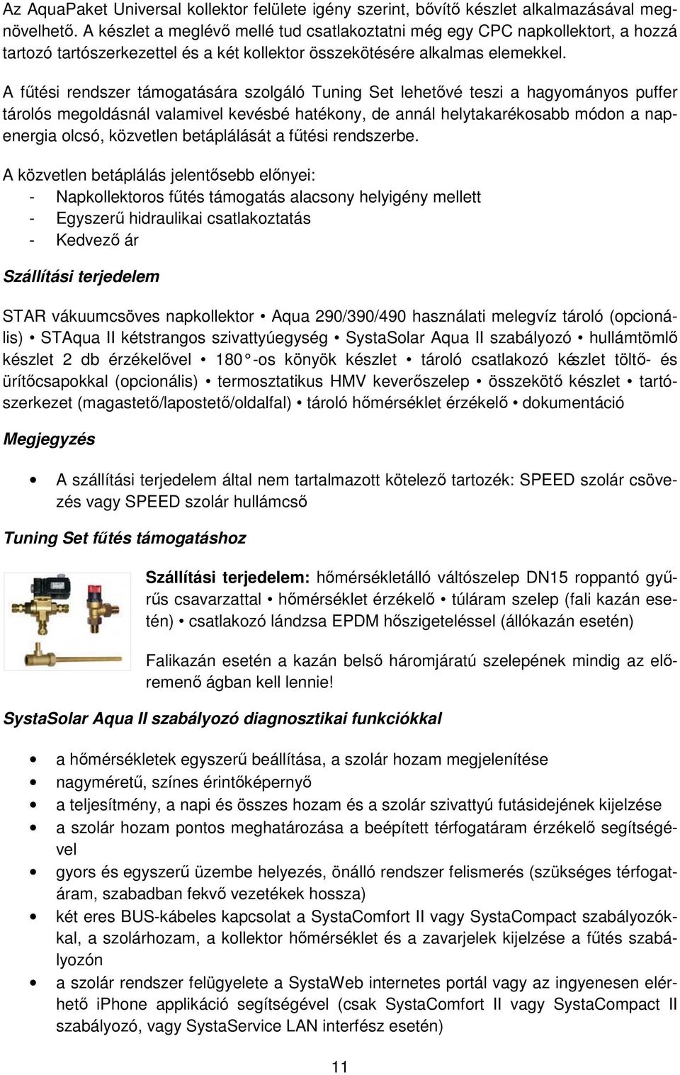 A fűtési rendszer támogatására szolgáló Tuning Set lehetővé teszi a hagyományos puffer tárolós megoldásnál valamivel kevésbé hatékony, de annál helytakarékosabb módon a napenergia olcsó, közvetlen