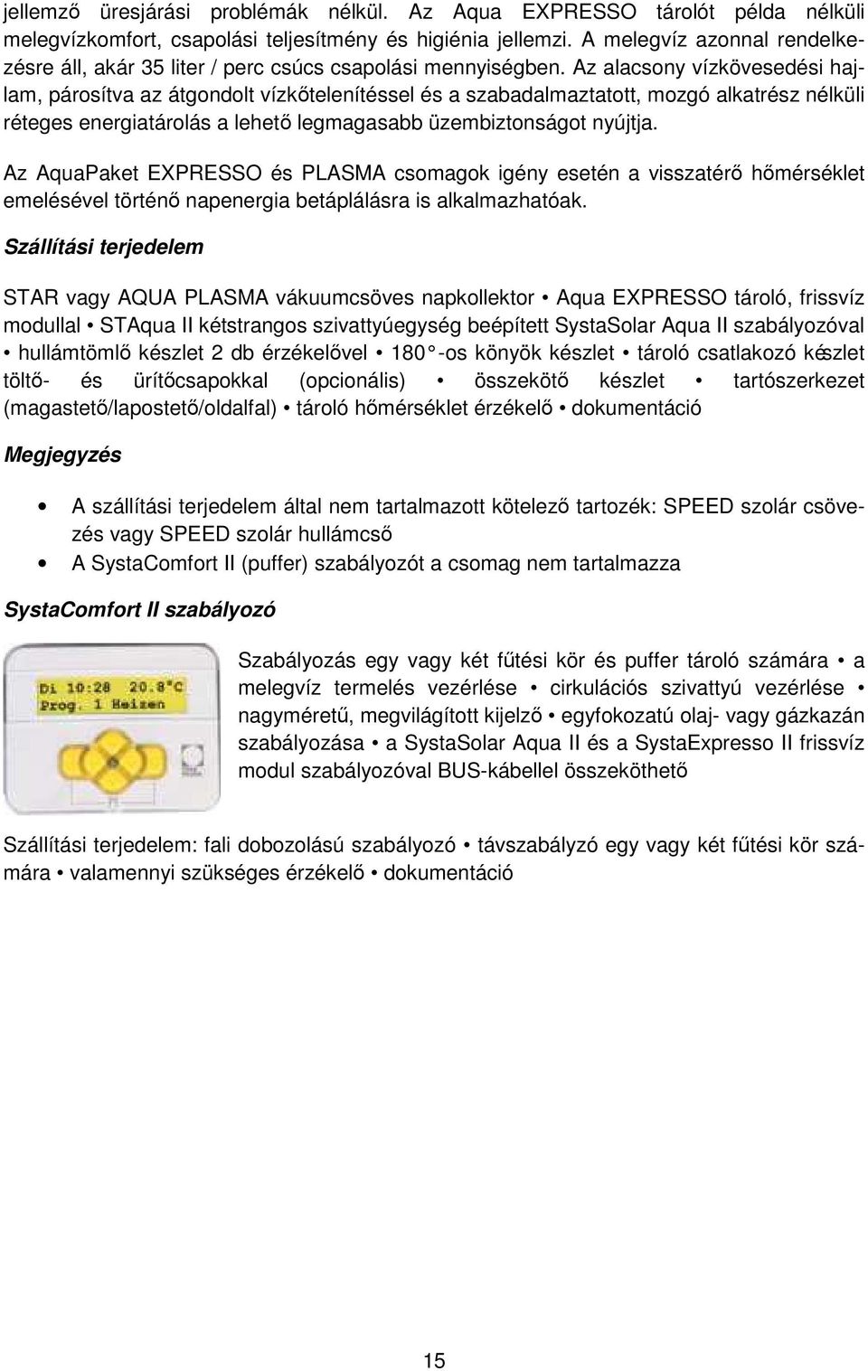 Az alacsony vízkövesedési hajlam, párosítva az átgondolt vízkőtelenítéssel és a szabadalmaztatott, mozgó alkatrész nélküli réteges energiatárolás a lehető legmagasabb üzembiztonságot nyújtja.