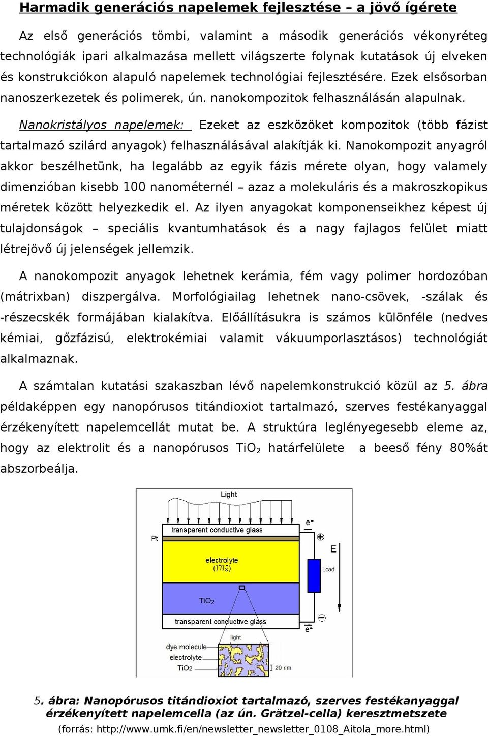 Nanokristályos napelemek: Ezeket az eszközöket kompozitok (több fázist tartalmazó szilárd anyagok) felhasználásával alakítják ki.