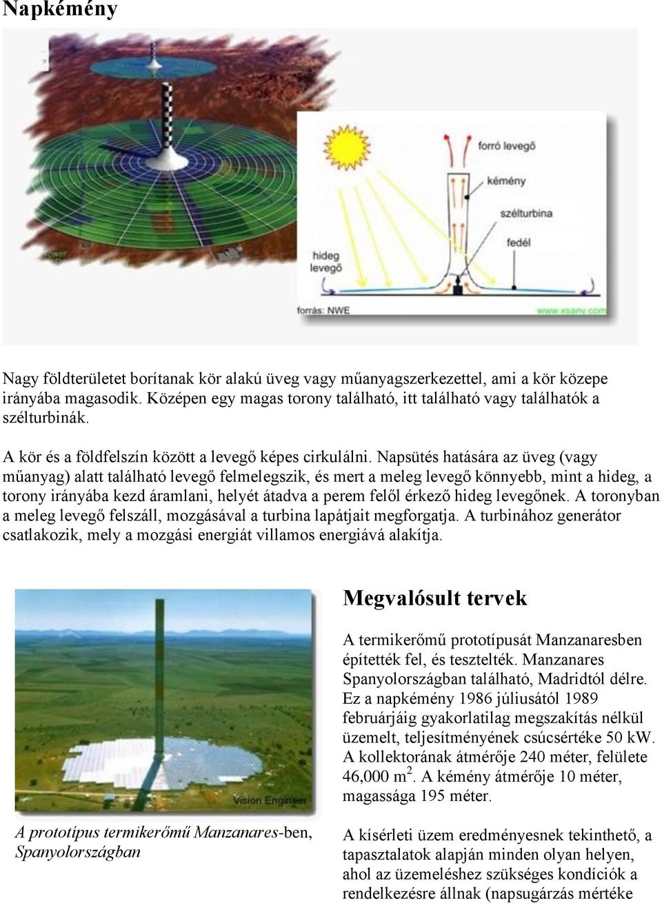 Napsütés hatására az üveg (vagy műanyag) alatt található levegő felmelegszik, és mert a meleg levegő könnyebb, mint a hideg, a torony irányába kezd áramlani, helyét átadva a perem felől érkező hideg