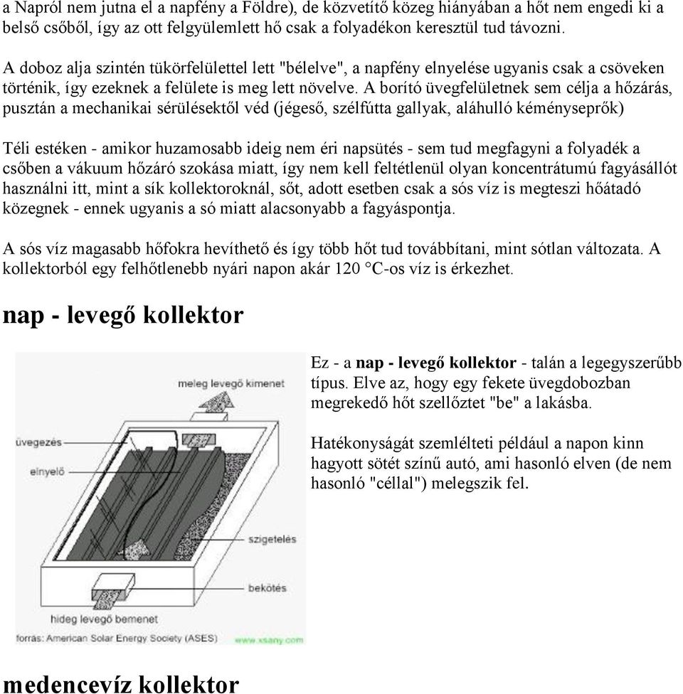 A borító üvegfelületnek sem célja a hőzárás, pusztán a mechanikai sérülésektől véd (jégeső, szélfútta gallyak, aláhulló kéményseprők) Téli estéken - amikor huzamosabb ideig nem éri napsütés - sem tud