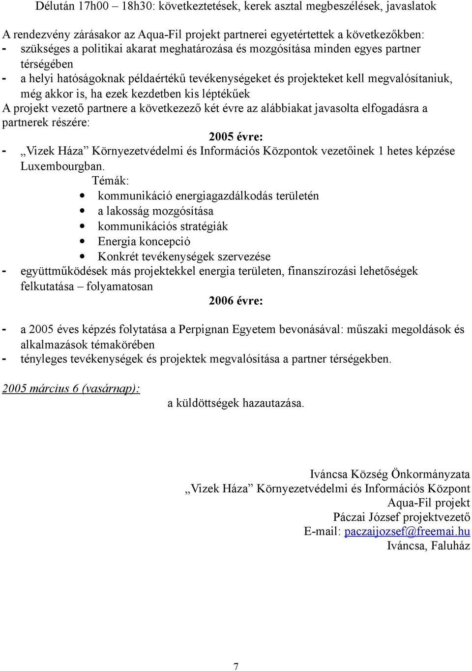 projekt vezető partnere a következező két évre az alábbiakat javasolta elfogadásra a partnerek részére: 2005 évre: - Vizek Háza Környezetvédelmi és Információs Központok vezetőinek 1 hetes képzése