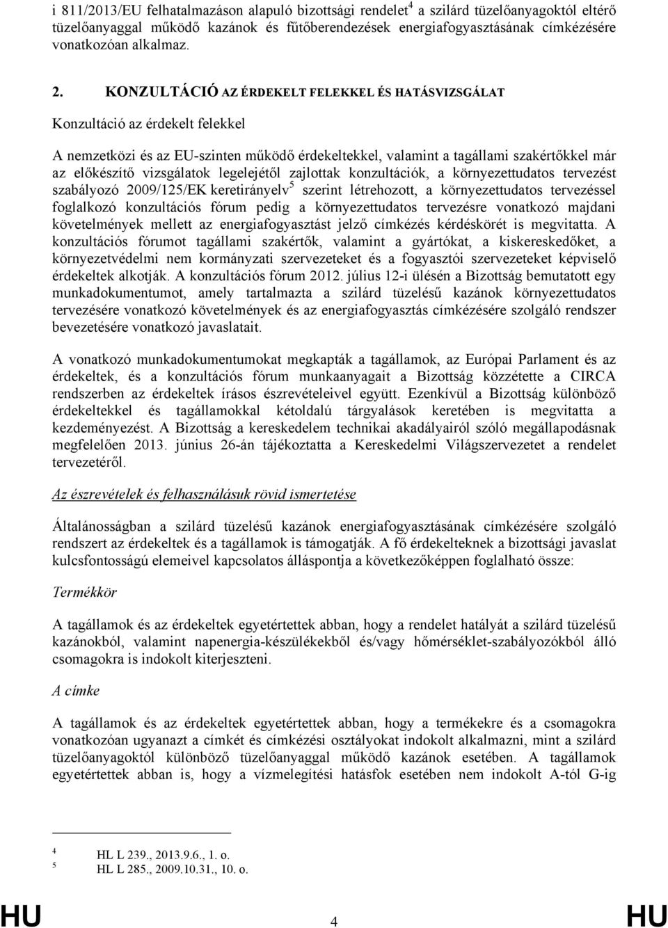 vizsgálatok legelejétől zajlottak konzultációk, a környezettudatos tervezést szabályozó 2009/125/EK keretirányelv 5 szerint létrehozott, a környezettudatos tervezéssel foglalkozó konzultációs fórum