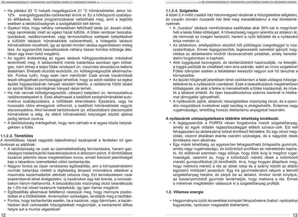 Gyakori hiba, hogy néhány nehezebben felfűthető lakás (pl. északi oldali, vagy saroklakás) miatt az egész házat túlfűtik.