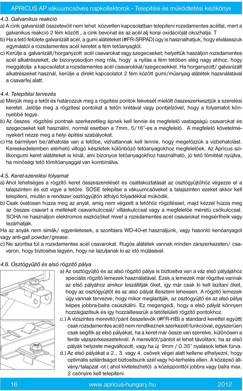 c) Kerülje a galvanizált/horganyzott acél csavarokat vagy szegecseket; helyettük haszáljon rozsdamentes acél alkatrészeket, de bizonyosodjon meg róla, hogy a nyílás a fém tetőben elég nagy ahhoz,