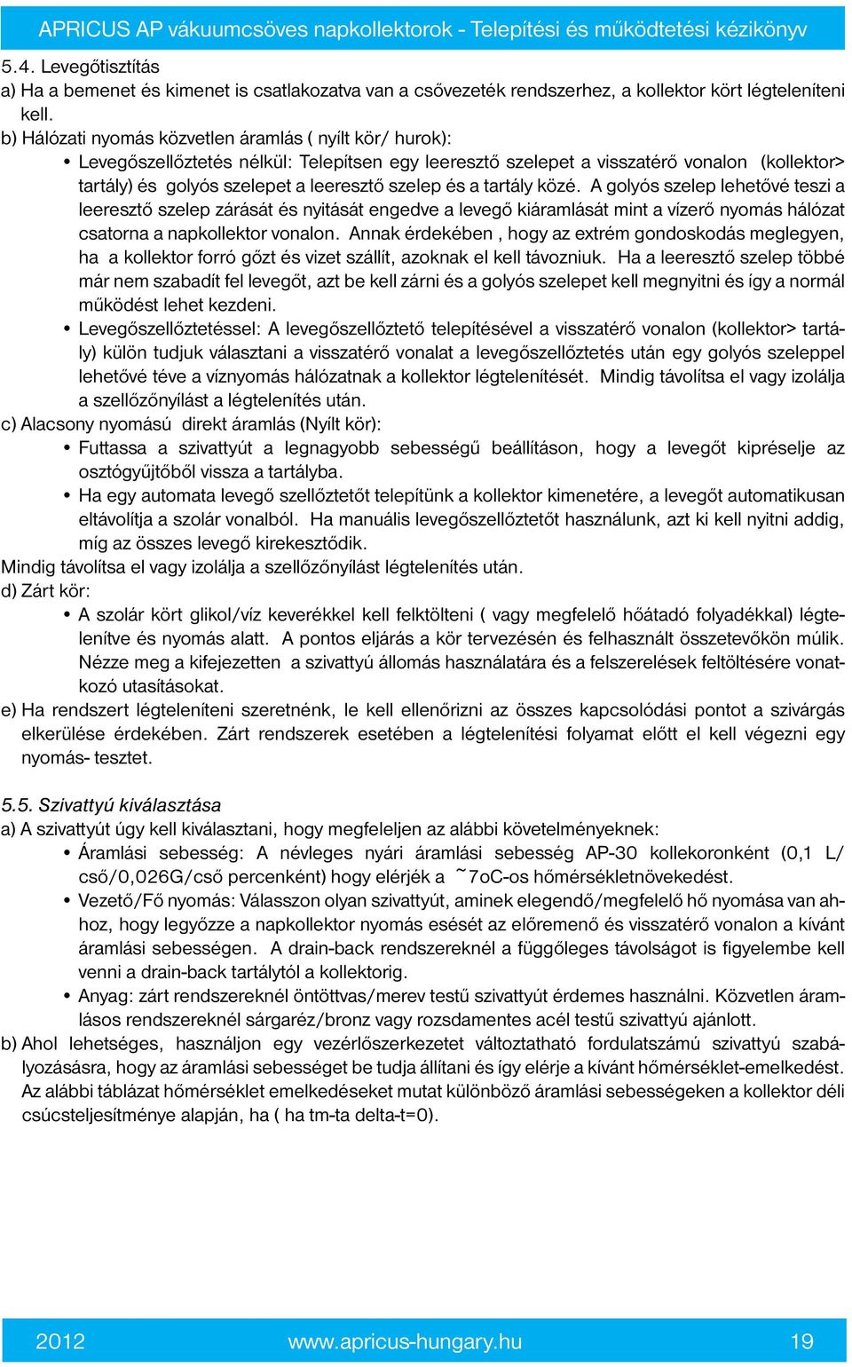 és a tartály közé. A golyós szelep lehetővé teszi a leeresztő szelep zárását és nyitását engedve a levegő kiáramlását mint a vízerő nyomás hálózat csatorna a napkollektor vonalon.