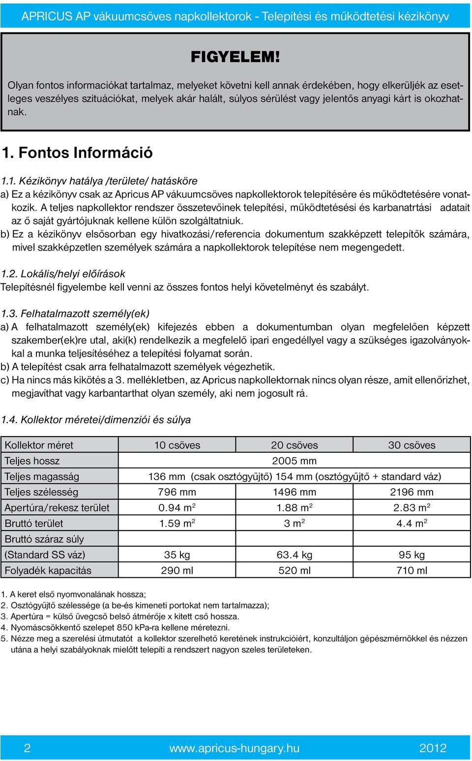 okozhatnak. 1. Fontos Információ 1.1. Kézikönyv hatálya /területe/ hatásköre a) Ez a kézikönyv csak az Apricus AP vákuumcsöves napkollektorok telepítésére és működtetésére vonatkozik.