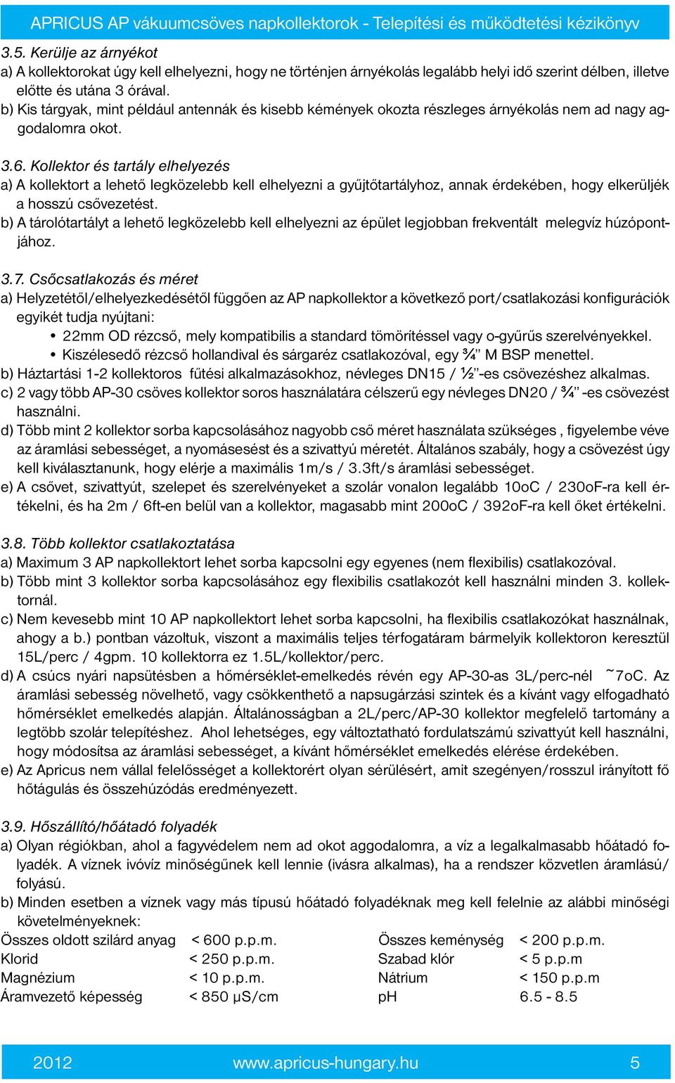 Kollektor és tartály elhelyezés a) A kollektort a lehető legközelebb kell elhelyezni a gyűjtőtartályhoz, annak érdekében, hogy elkerüljék a hosszú csővezetést.