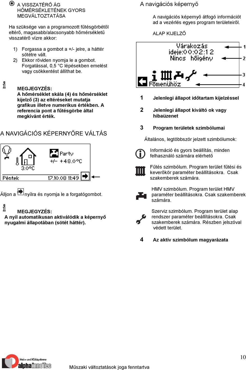 Forgatással, 0,5 C lépésekben emelést vagy csökkentést állíthat be. A hőmérséklet skála (4) és hőmérséklet kijelző (3) az eltéréseket mutatja grafikus illetve numerikus értékben.