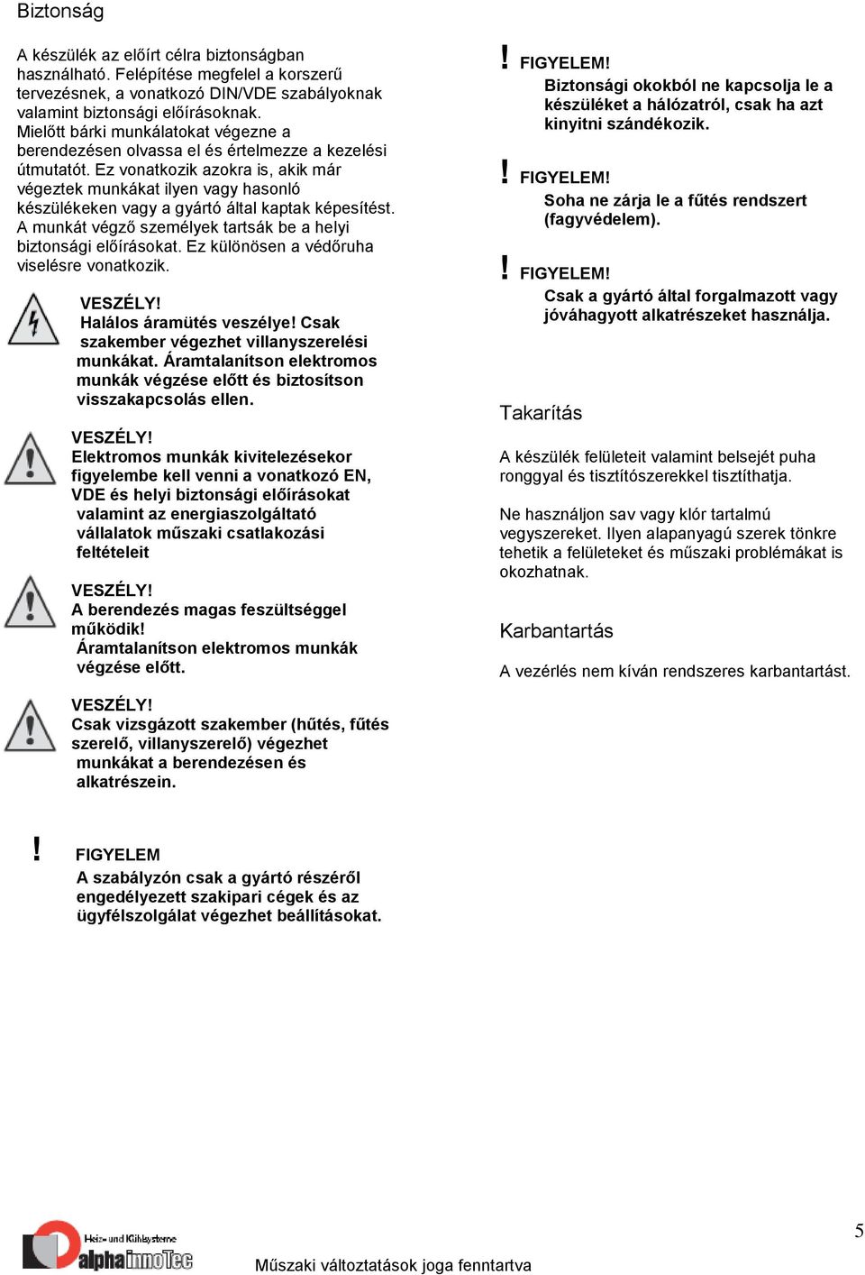 Ez vonatkozik azokra is, akik már végeztek munkákat ilyen vagy hasonló készülékeken vagy a gyártó által kaptak képesítést. A munkát végző személyek tartsák be a helyi biztonsági előírásokat.