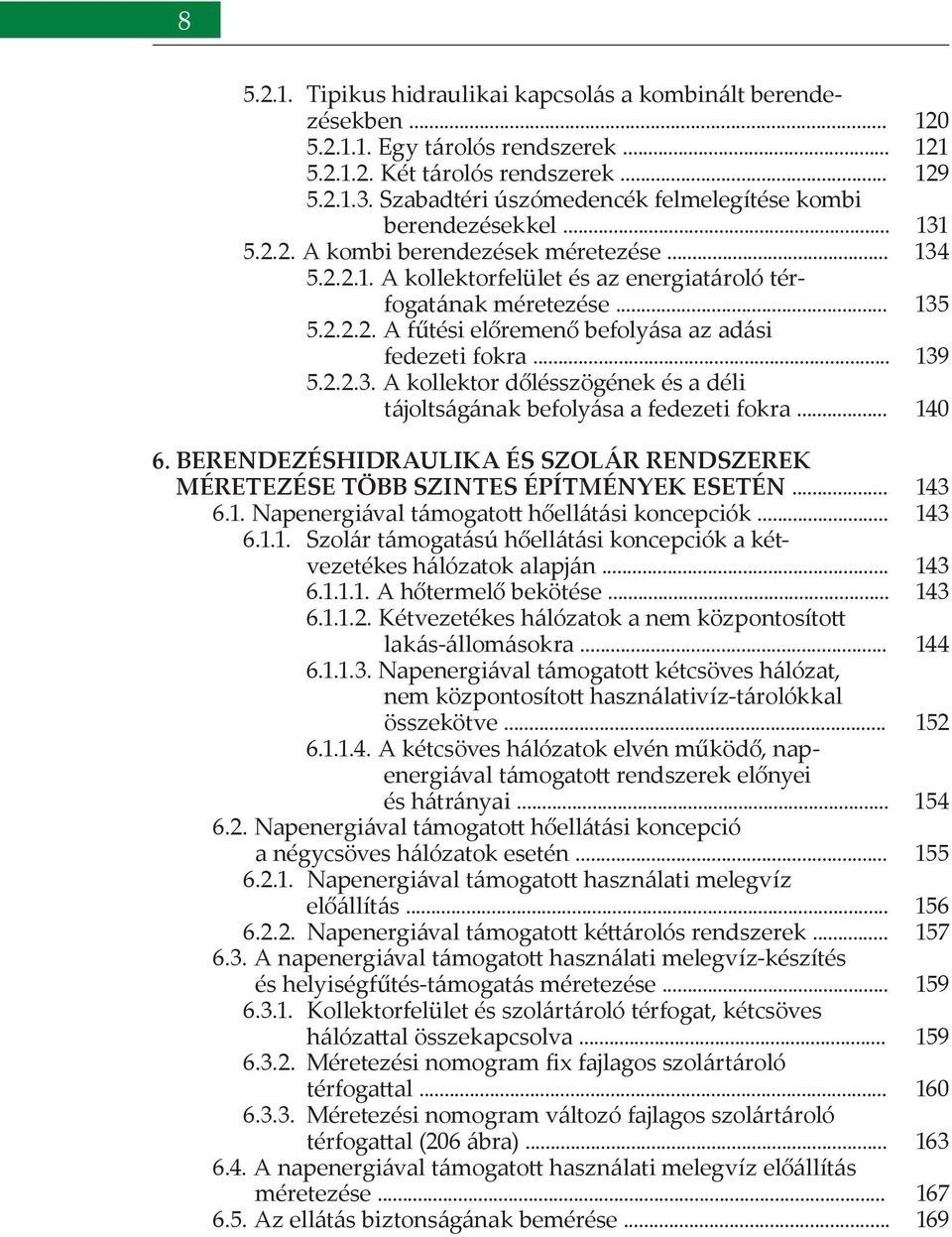 .. 5.2.2.3. A kollektor dőlésszögének és a déli tájoltságának befolyása a fedezeti fokra... 6. BERENDEZÉSHIDRAULIKA ÉS SZOLÁR RENDSZEREK MÉRETEZÉSE TÖBB SZINTES ÉPÍTMÉNYEK ESETÉN... 6.1.