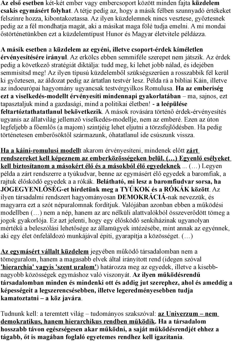 A mi mondai őstörténetünkben ezt a küzdelemtípust Hunor és Magyar életvitele példázza. A másik esetben a küzdelem az egyéni, illetve csoport-érdek kíméletlen érvényesítésére irányul.