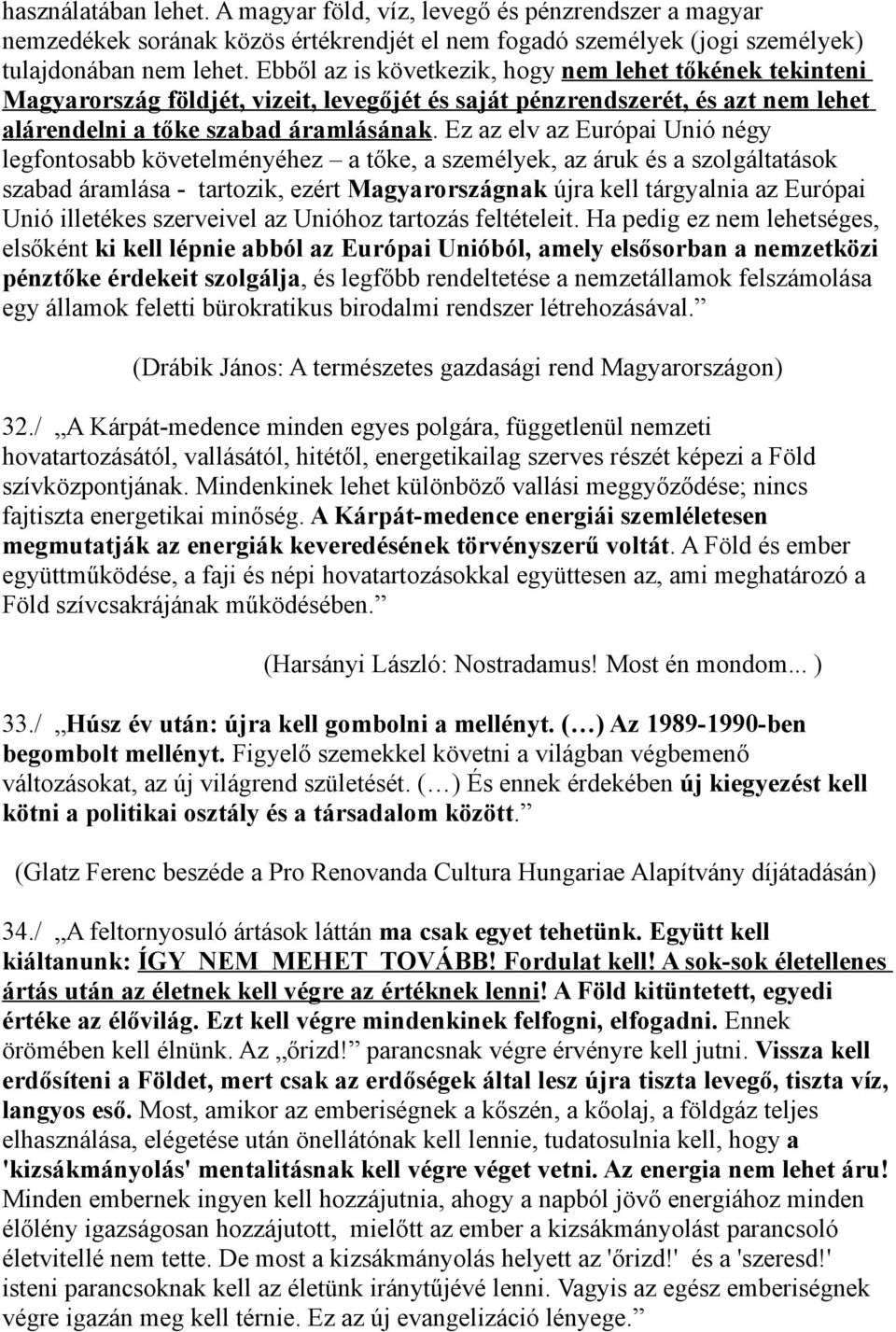 Ez az elv az Európai Unió négy legfontosabb követelményéhez a tőke, a személyek, az áruk és a szolgáltatások szabad áramlása - tartozik, ezért Magyarországnak újra kell tárgyalnia az Európai Unió