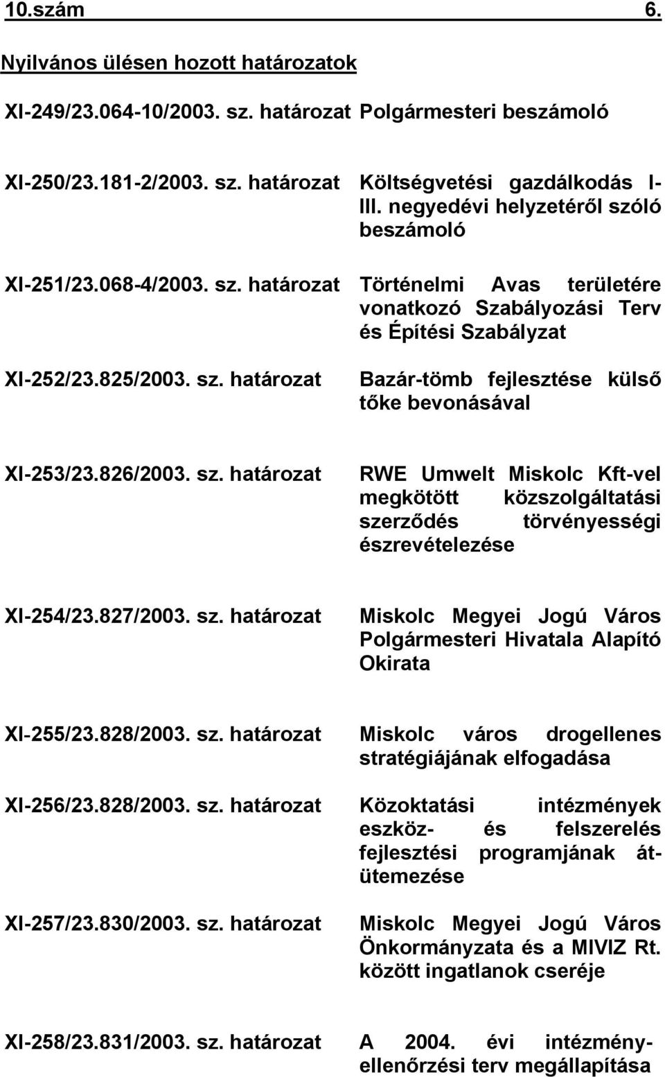 826/2003. sz. határozat RWE Umwelt Miskolc Kft-vel megkötött közszolgáltatási szerződés törvényességi észrevételezése XI-254/23.827/2003. sz. határozat Miskolc Megyei Jogú Város Polgármesteri Hivatala Alapító Okirata XI-255/23.