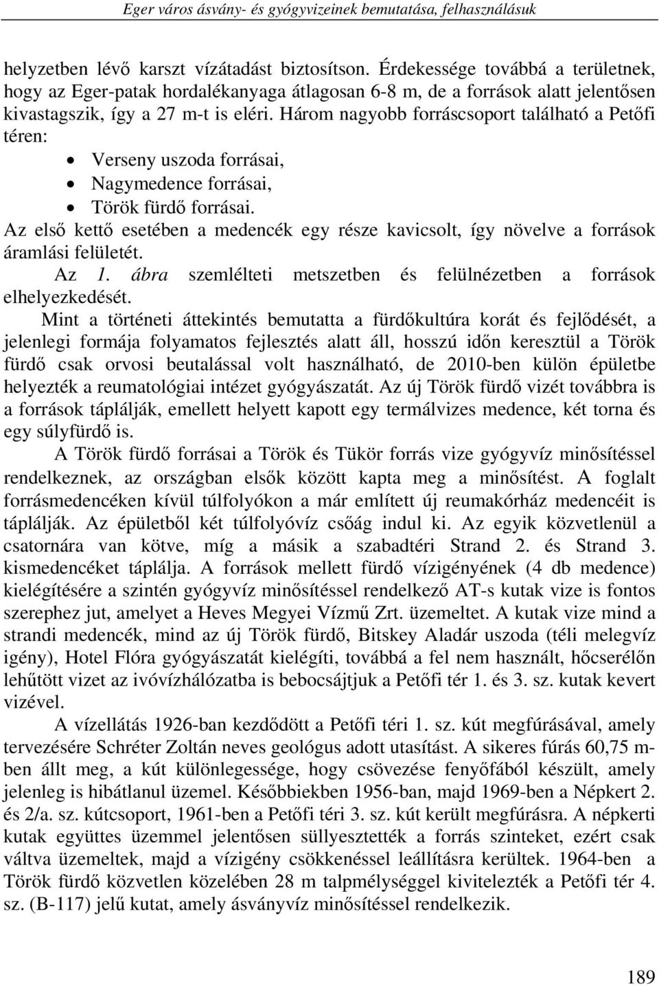 Három nagyobb forráscsoport található a Petőfi téren: Verseny uszoda forrásai, Nagymedence forrásai, Török fürdő forrásai.