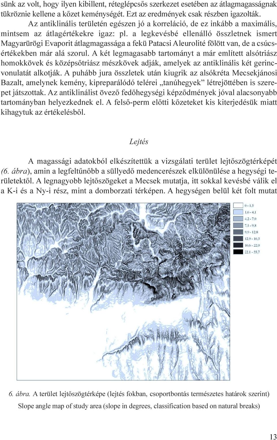 van, de a csúcsértékekben már alá szorul A két legmagasabb tartományt a már említett alsótriász homokkövek és középsõtriász mészkövek adják, amelyek az antiklinális két gerincvonulatát alkotják A