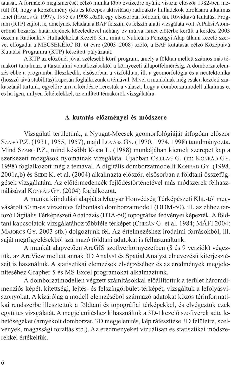 bezárási határidejének közeledtével néhány év múlva ismét elõtérbe került a kérdés 2003 õszén a Radioaktív Hulladékokat Kezelõ Kht mint a Nukleáris Pénzügyi Alap állami kezelõ szerve, elfogadta a