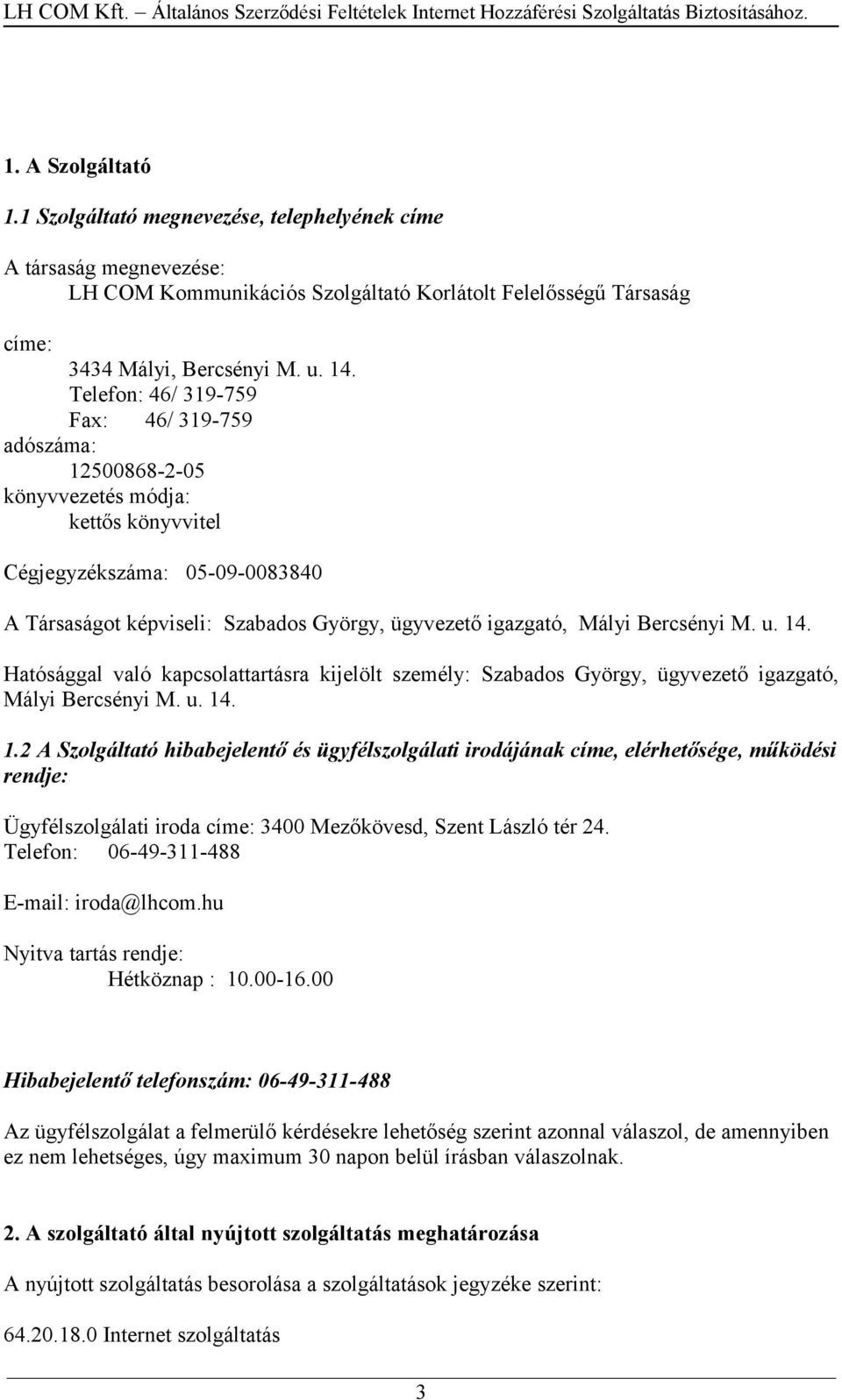 Bercsényi M. u. 14. Hatósággal való kapcsolattartásra kijelölt személy: Szabados György, ügyvezető igazgató, Mályi Bercsényi M. u. 14. 1.2 A Szolgáltató hibabejelentő és ügyfélszolgálati irodájának címe, elérhetősége, működési rendje: Ügyfélszolgálati iroda címe: 3400 Mezőkövesd, Szent László tér 24.