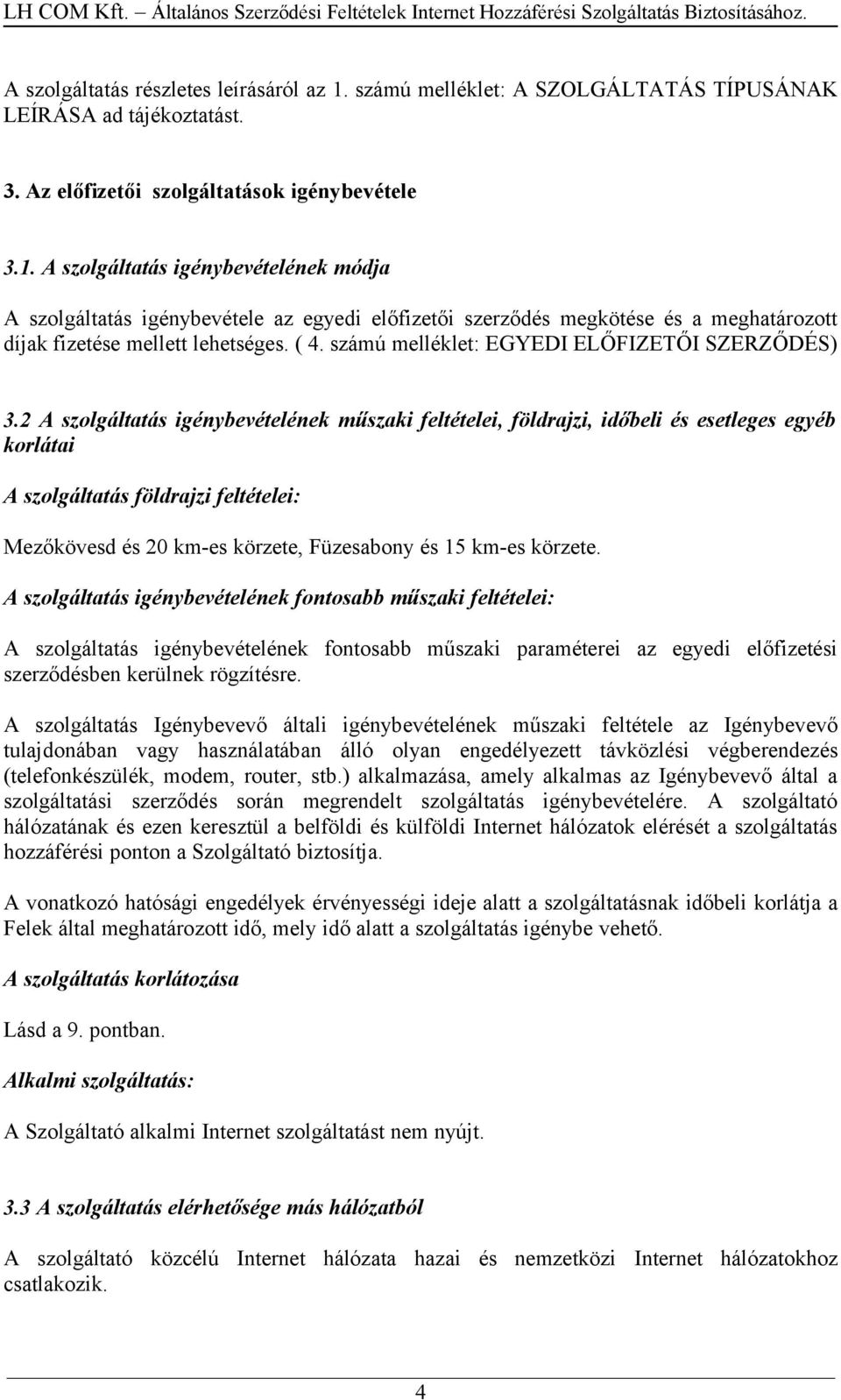 A szolgáltatás igénybevételének módja A szolgáltatás igénybevétele az egyedi előfizetői szerződés megkötése és a meghatározott díjak fizetése mellett lehetséges. ( 4.