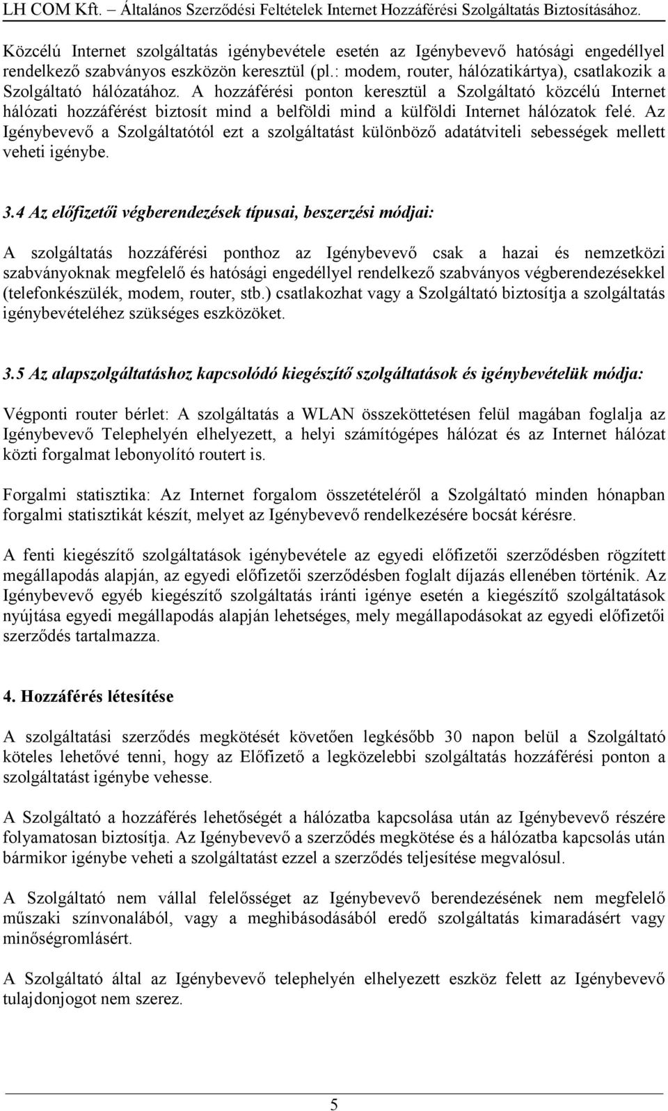 A hozzáférési ponton keresztül a Szolgáltató közcélú Internet hálózati hozzáférést biztosít mind a belföldi mind a külföldi Internet hálózatok felé.