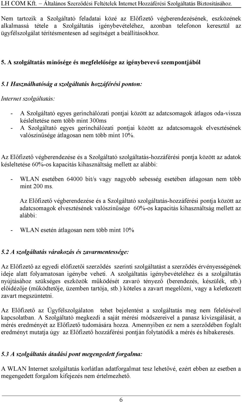 1 Használhatóság a szolgáltatás hozzáférési ponton: Internet szolgáltatás: - A Szolgáltató egyes gerinchálózati pontjai között az adatcsomagok átlagos oda-vissza késleltetése nem több mint 300ms - A